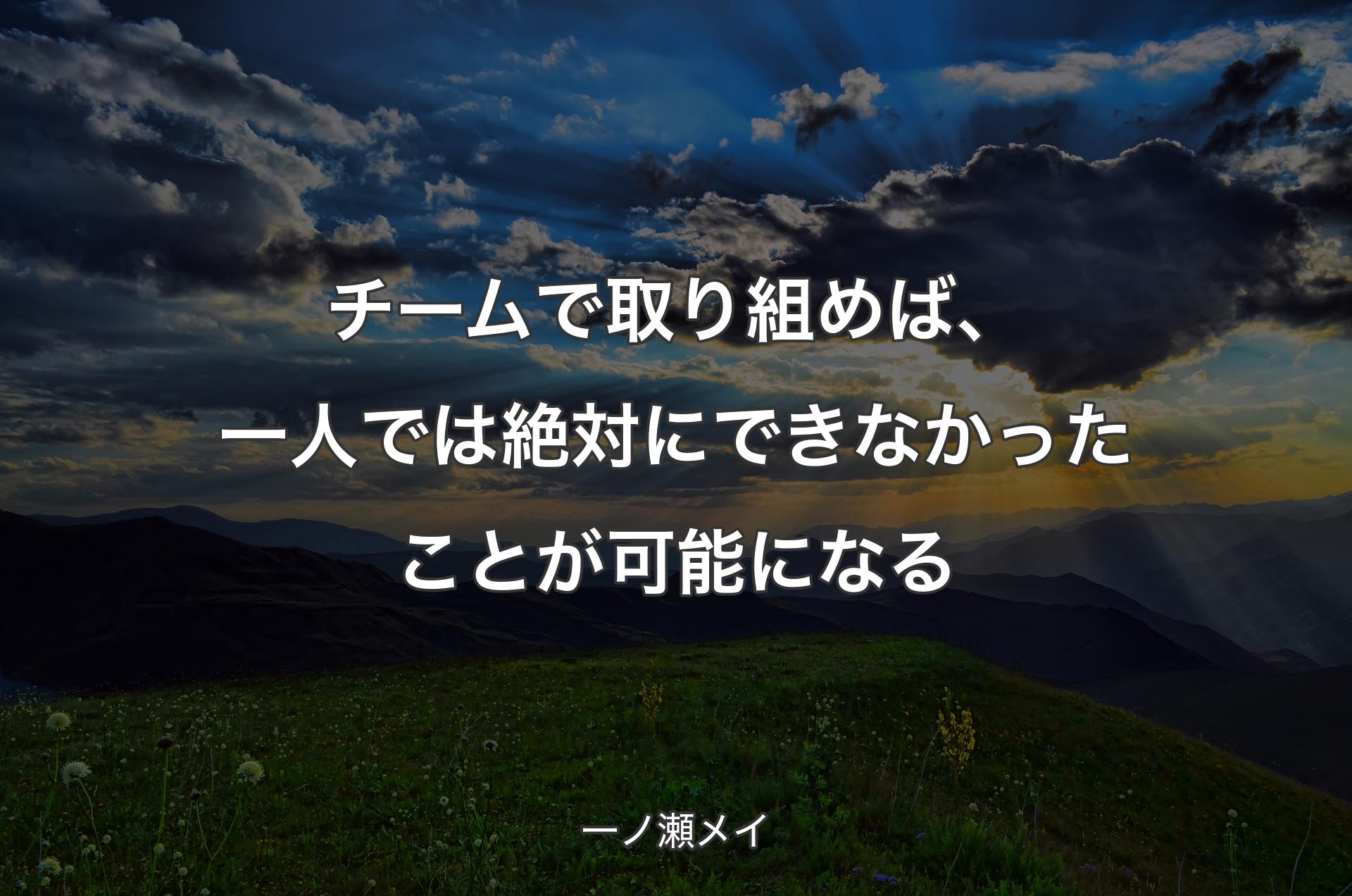 チームで取り組めば、一人では絶対にできなかったことが可能になる - 一ノ瀬メイ