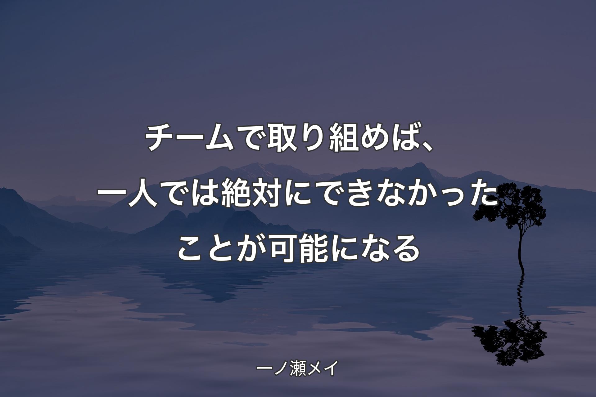 【背景4】チームで取り組めば、一人では絶対にできなかったことが可能になる - 一ノ瀬メイ