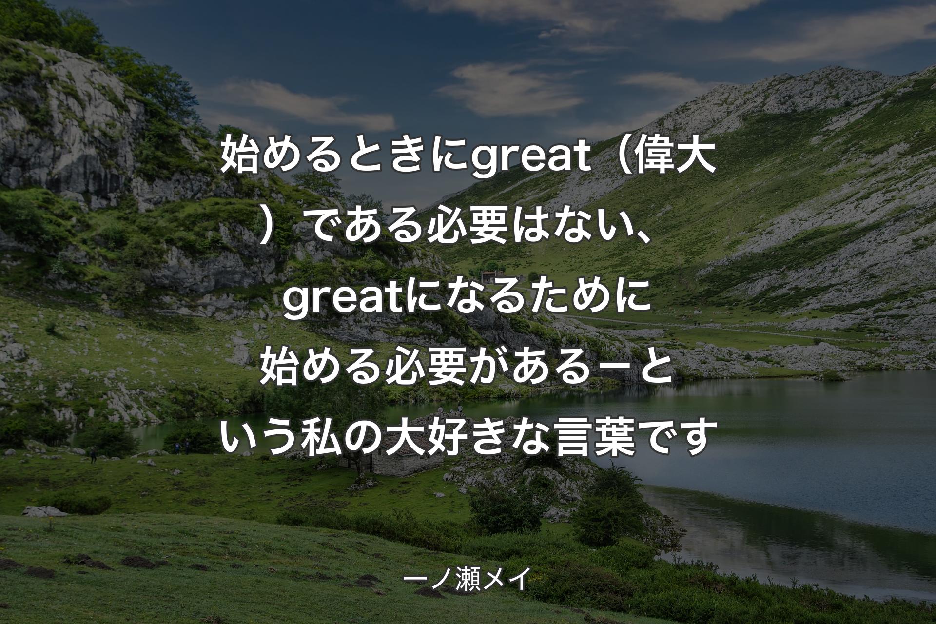 【背景1】始めるときにgreat（偉大）である必要はない、greatになるために始める必要がある－という私の大好きな言葉です - 一ノ瀬メイ