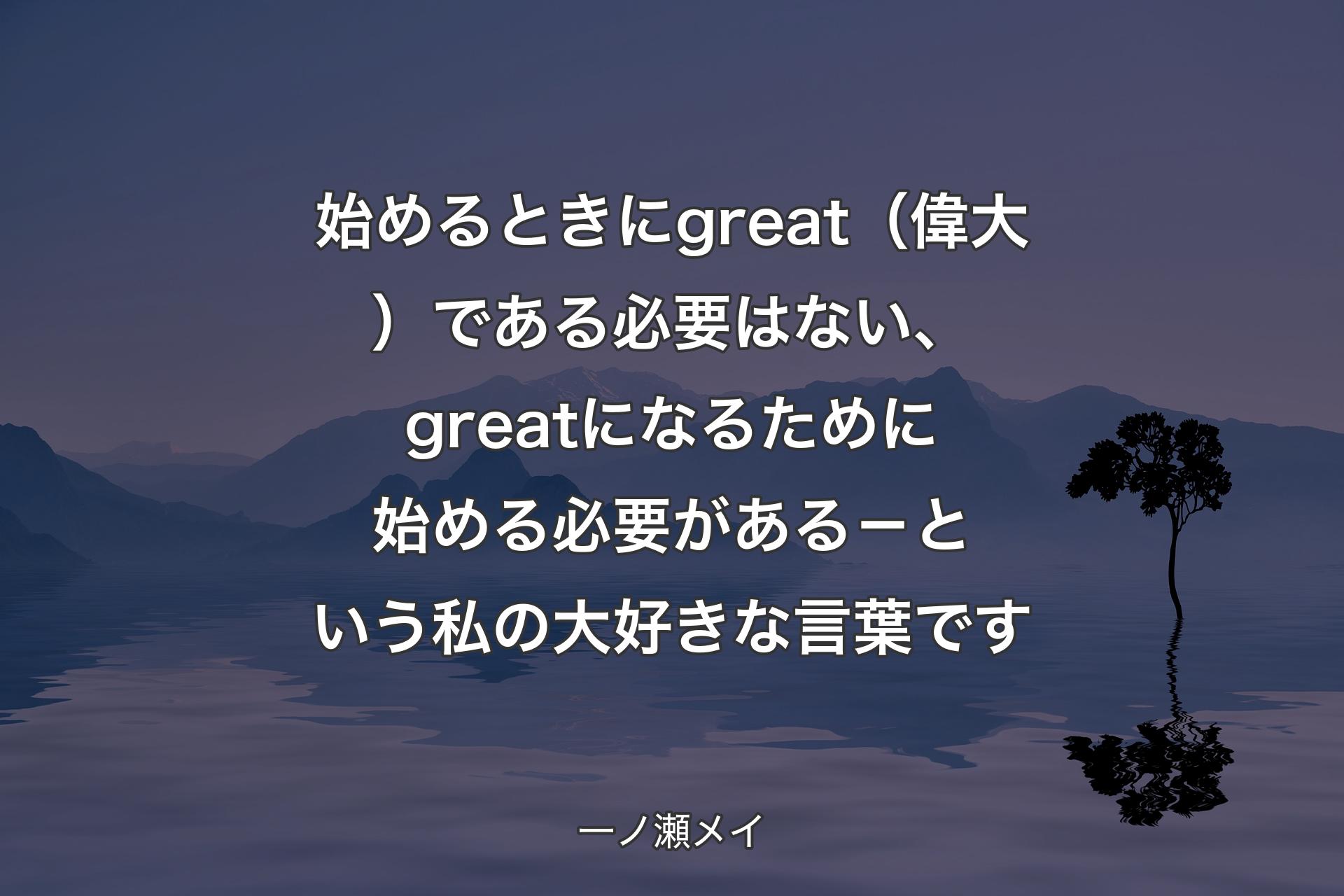 【背景4】始めるときにgreat（偉大）である必要はない、greatになるために始める必要がある－という私の大好きな言葉です - 一ノ瀬メイ