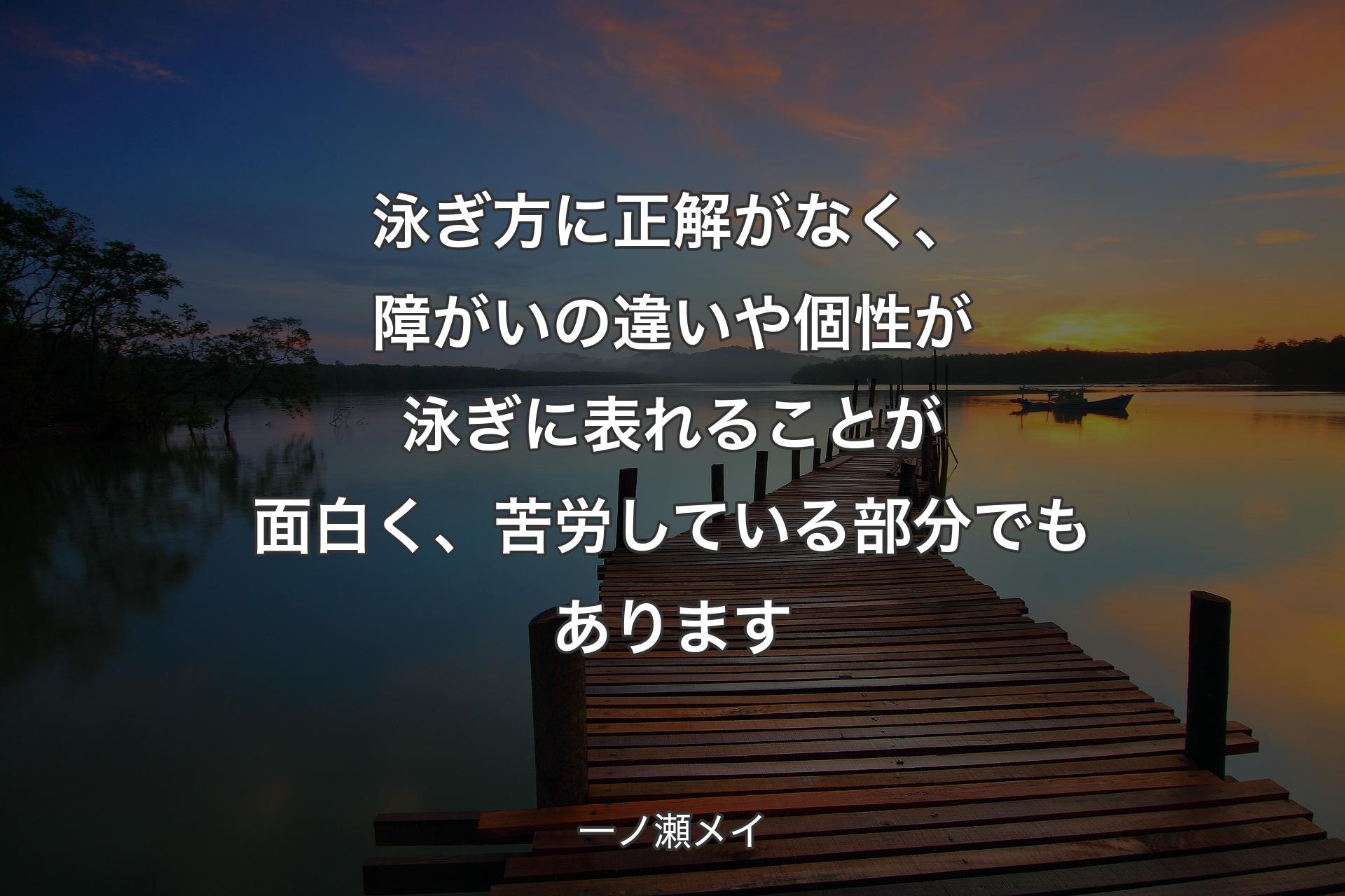 泳ぎ方に正解がなく、障がいの違いや個性が泳ぎに表れることが面白く、苦労している部分でもあります - 一ノ瀬メイ