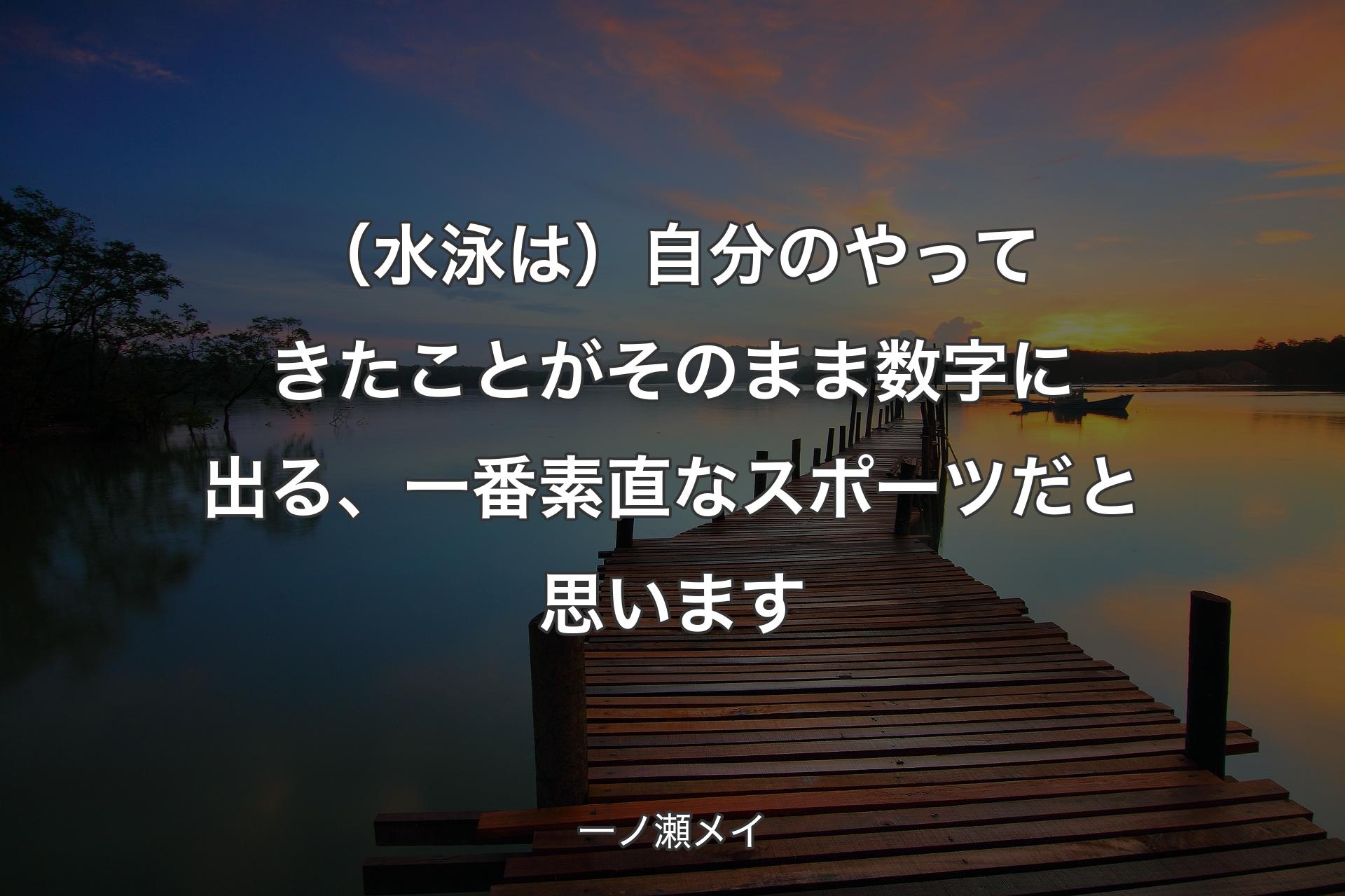 【背景3】（水泳は）自分のやってきたことがその�まま数字に出る、一番素直なスポーツだと思います - 一ノ瀬メイ