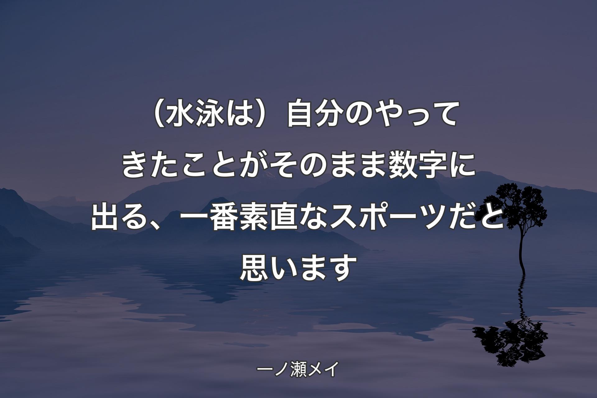 （水泳は）自分のやってきたことがそのまま数字に出る、一番素直なスポーツだと思います - 一ノ瀬メイ