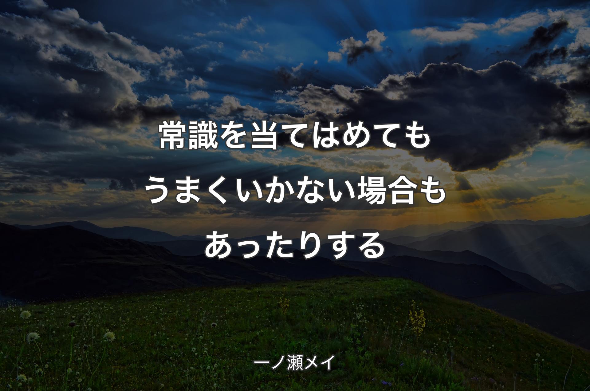 常識を当てはめてもうまくいかない場合もあったりする - 一ノ瀬メイ