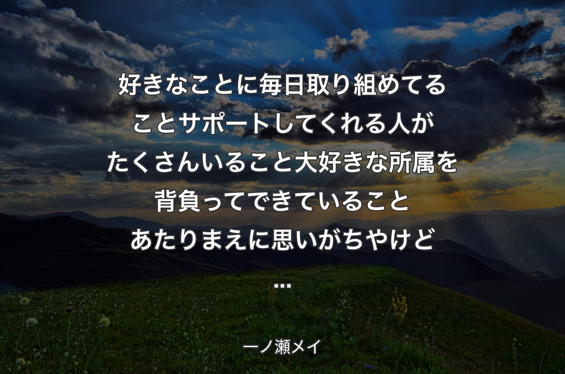 好きなことに毎日取り組めてることサポートしてくれる人がたくさんいること大好きな所属を背負ってできていることあたりまえに思いがちやけど... - 一ノ瀬メイ