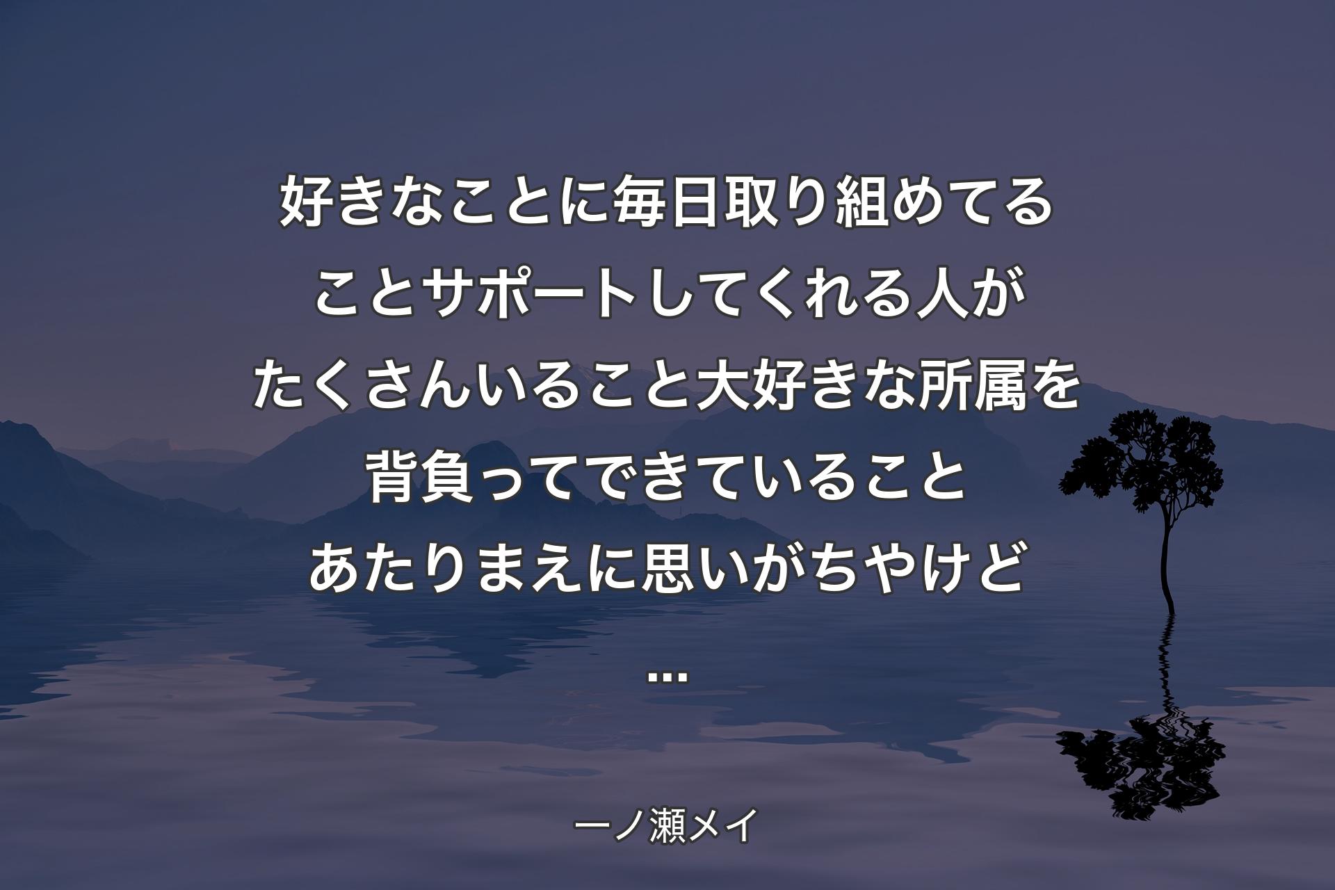 【背景4】好きなことに毎日取り組めてることサポートしてくれる人がたくさんいること大好きな所属を背負ってできていることあたりまえに思いがちやけど... - 一ノ瀬メイ