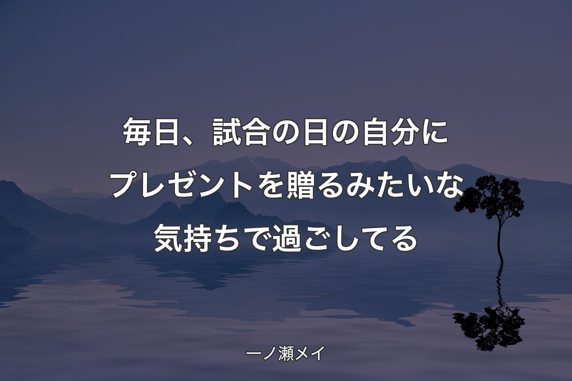 【背景4】毎日、試合の日の自分にプレゼントを贈るみたいな気持ちで過ごしてる - 一ノ瀬メイ