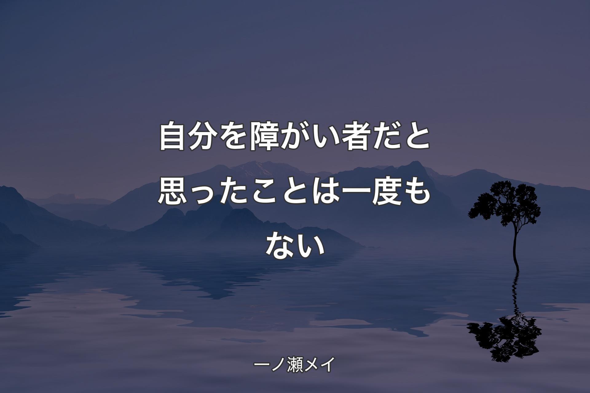 【背景4】自分を障がい者だと思ったことは一度もない - 一ノ瀬メイ