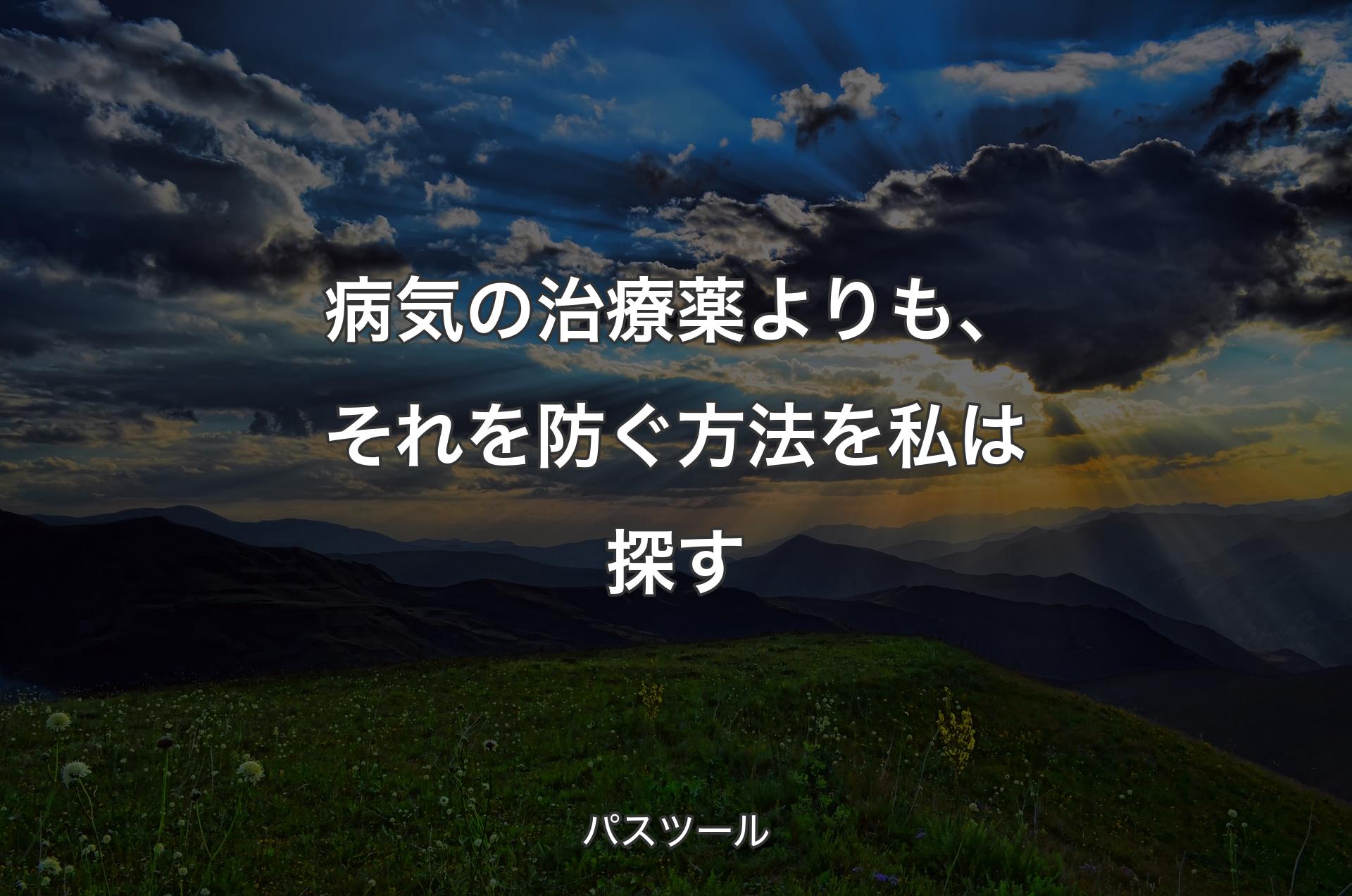 病気の治療薬よりも、それを防ぐ方法を私は探す - パスツール