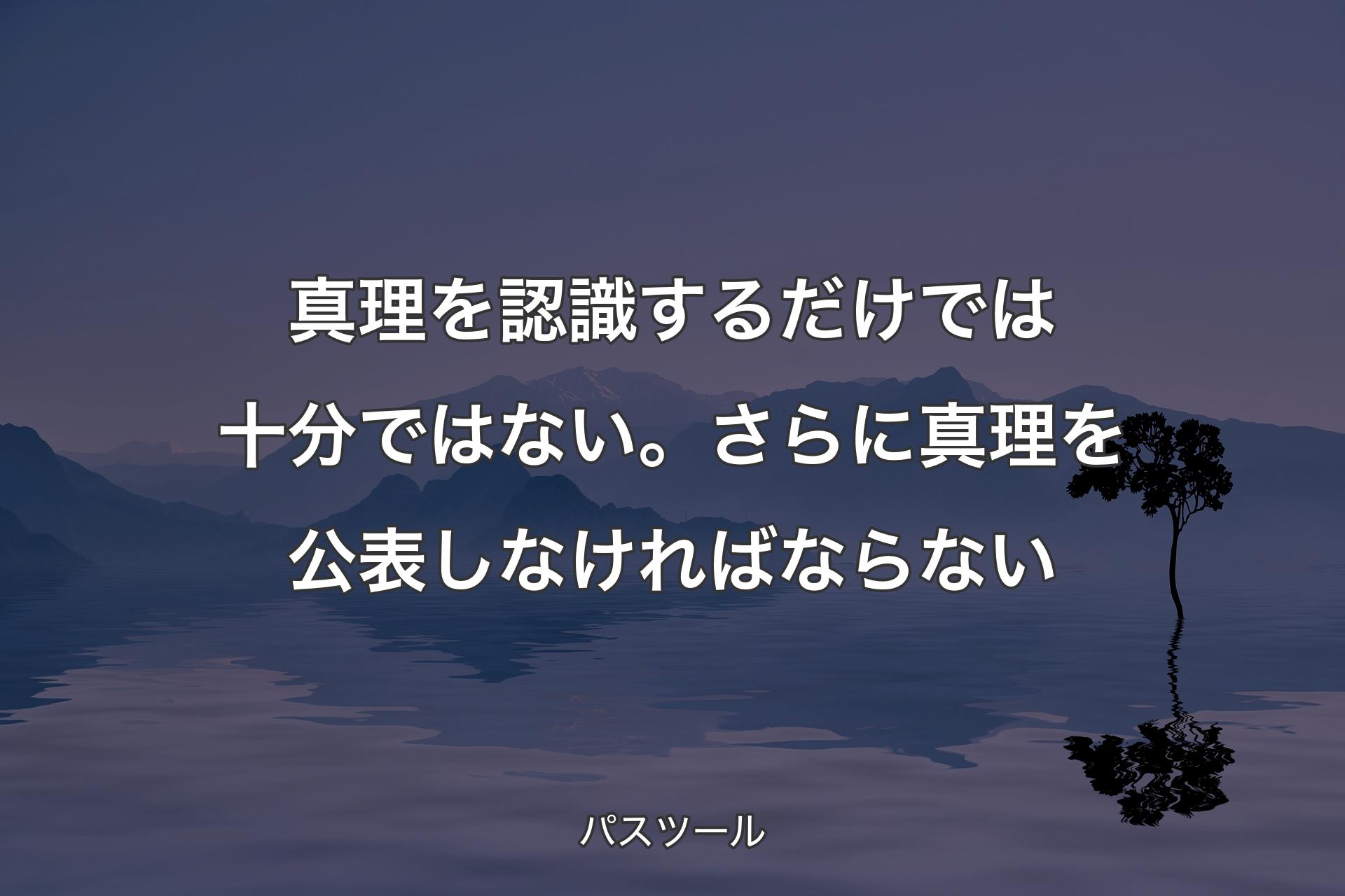 【背景4】真理を認識するだけでは十分ではない。さらに真理を公表しなければならない - パスツール