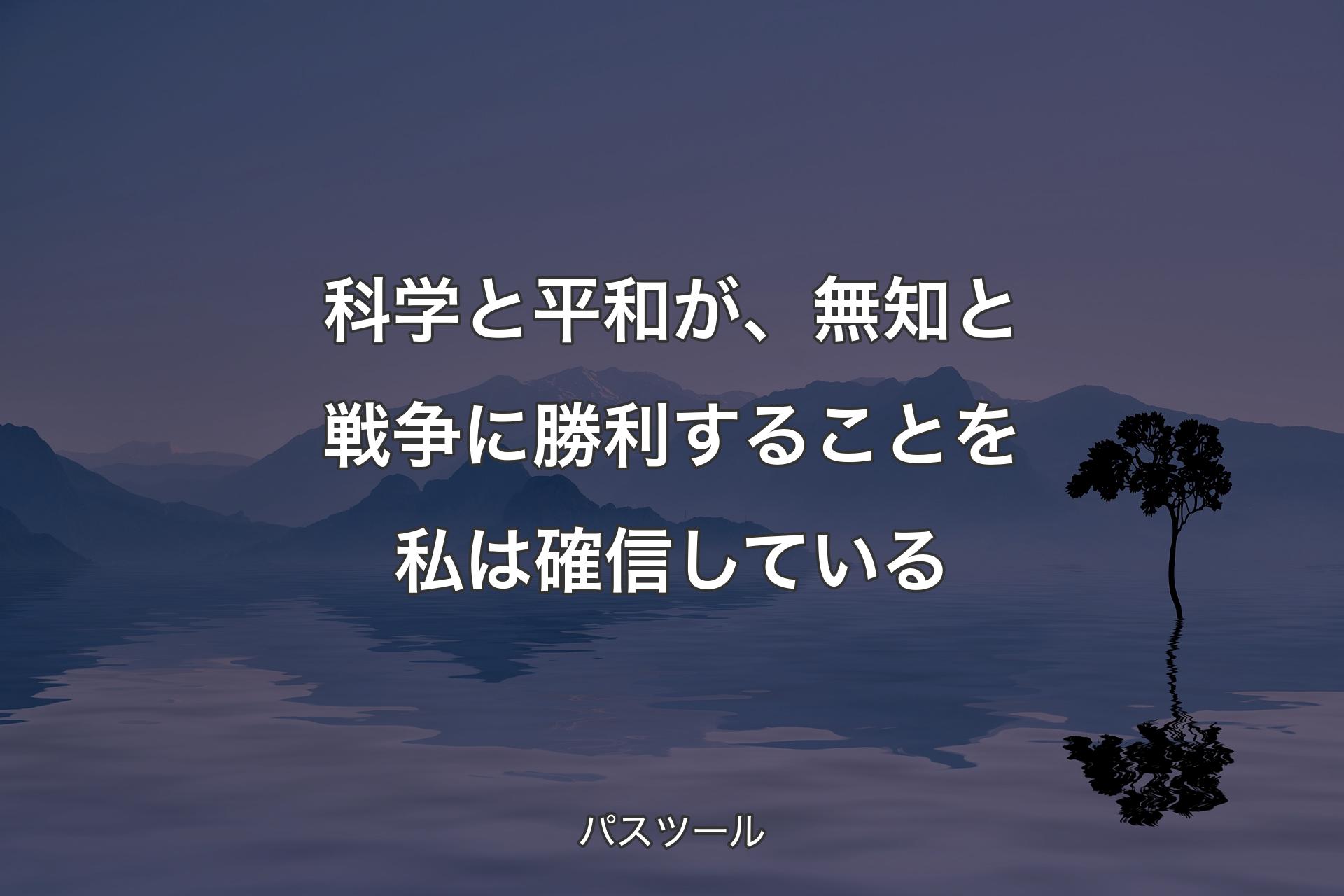 科学と平和が、無知と戦争に勝利することを私は確信している - パスツール