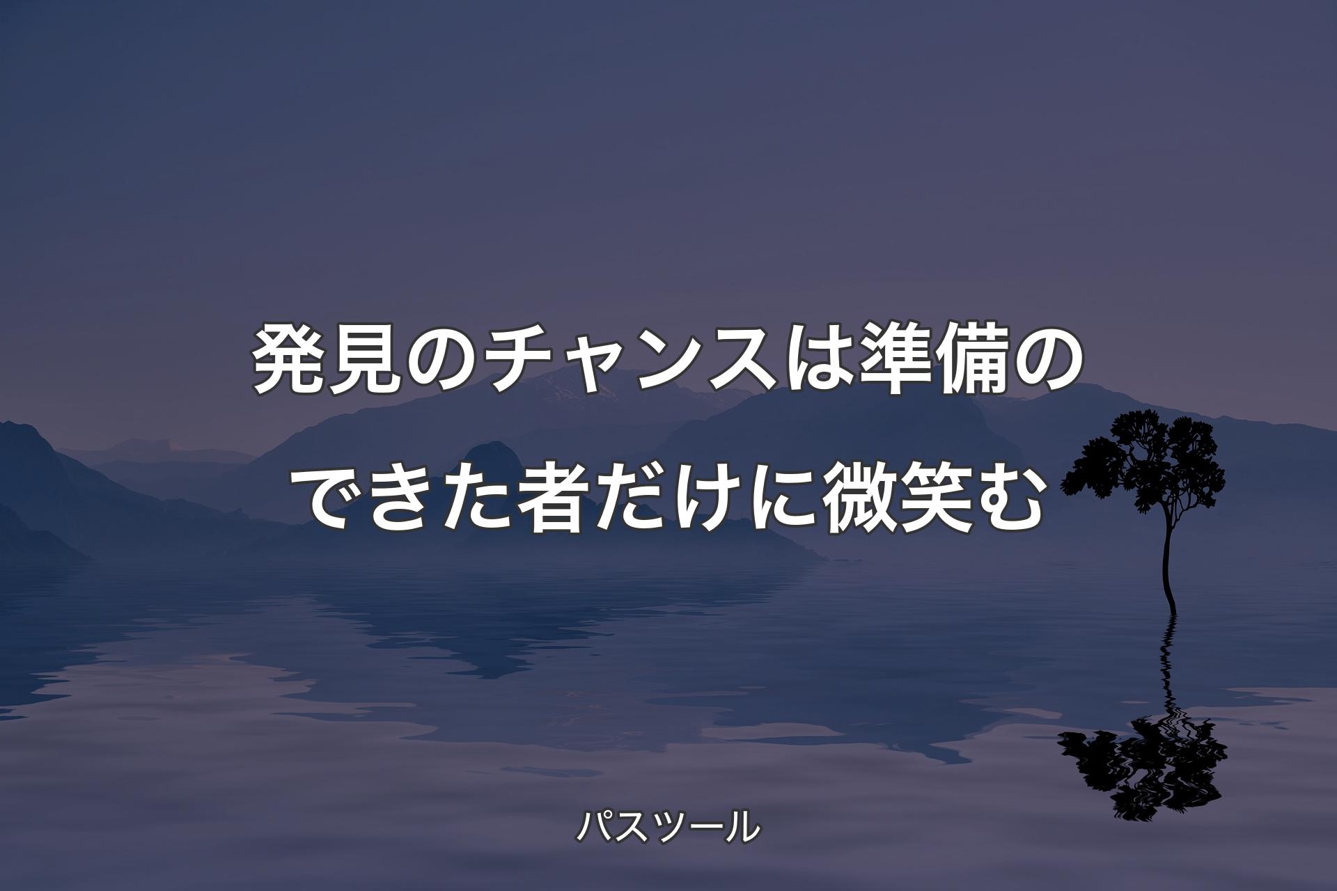 発見のチャンスは準備のできた者だけに微笑む - パスツール