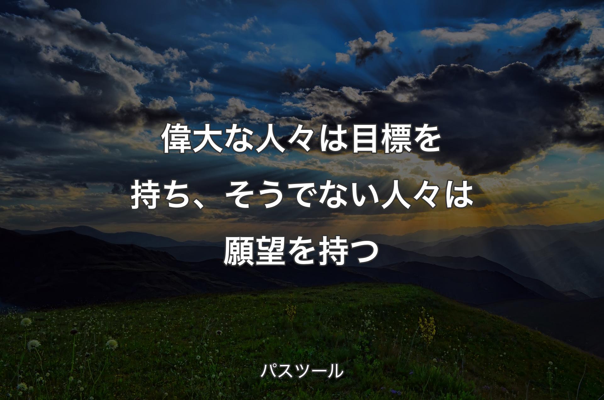 偉大な人々は目標を持ち、そうでない人々は願望を持つ - パスツール