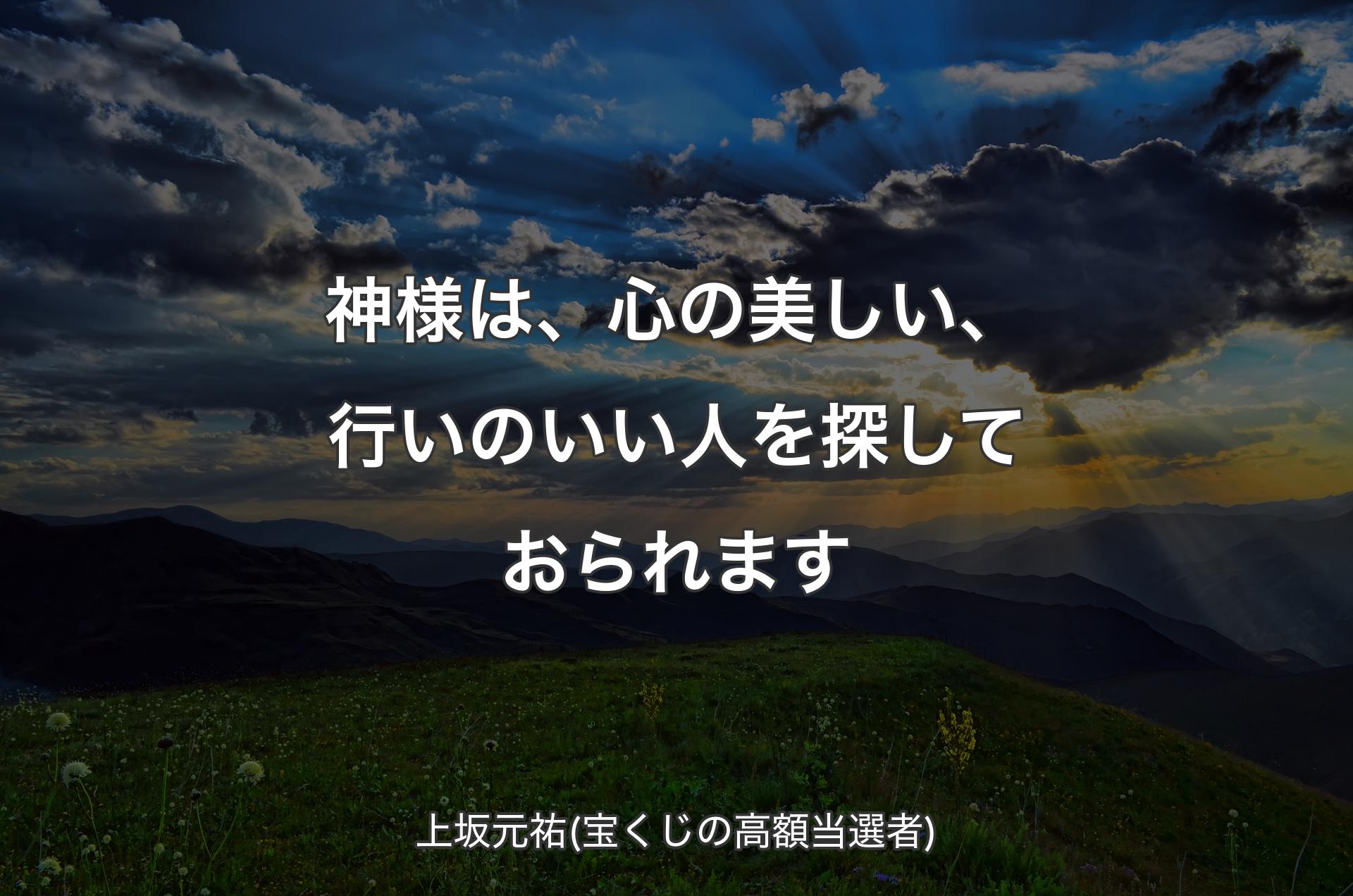 神様は、心の美しい、行いのいい人を探しておられます - 上坂元祐(宝くじの高額当選者)