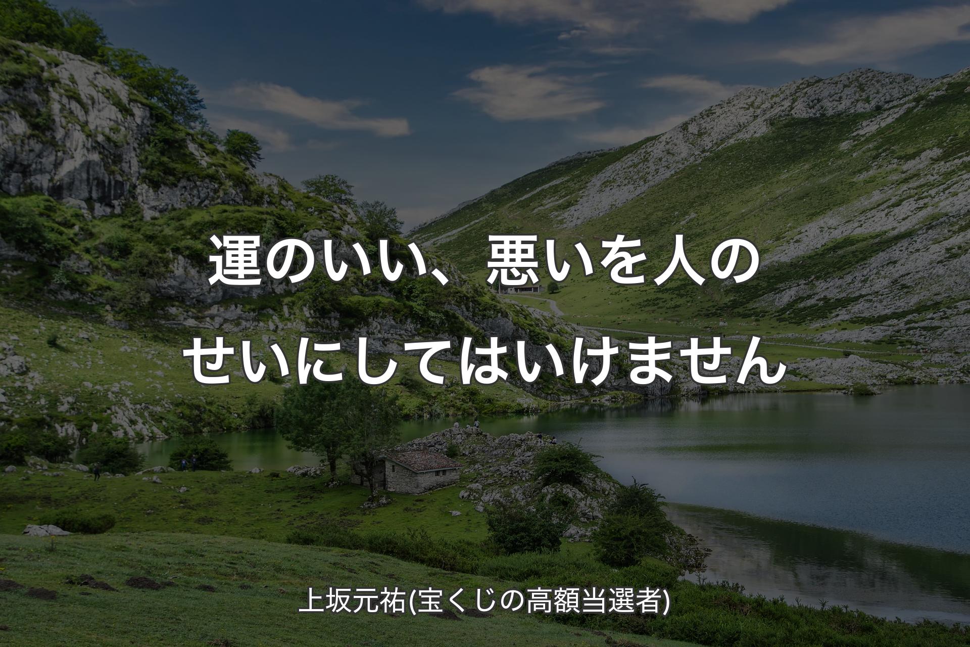 運のいい、悪いを人のせいにしてはいけません - 上坂元祐(宝くじの高額当選者)