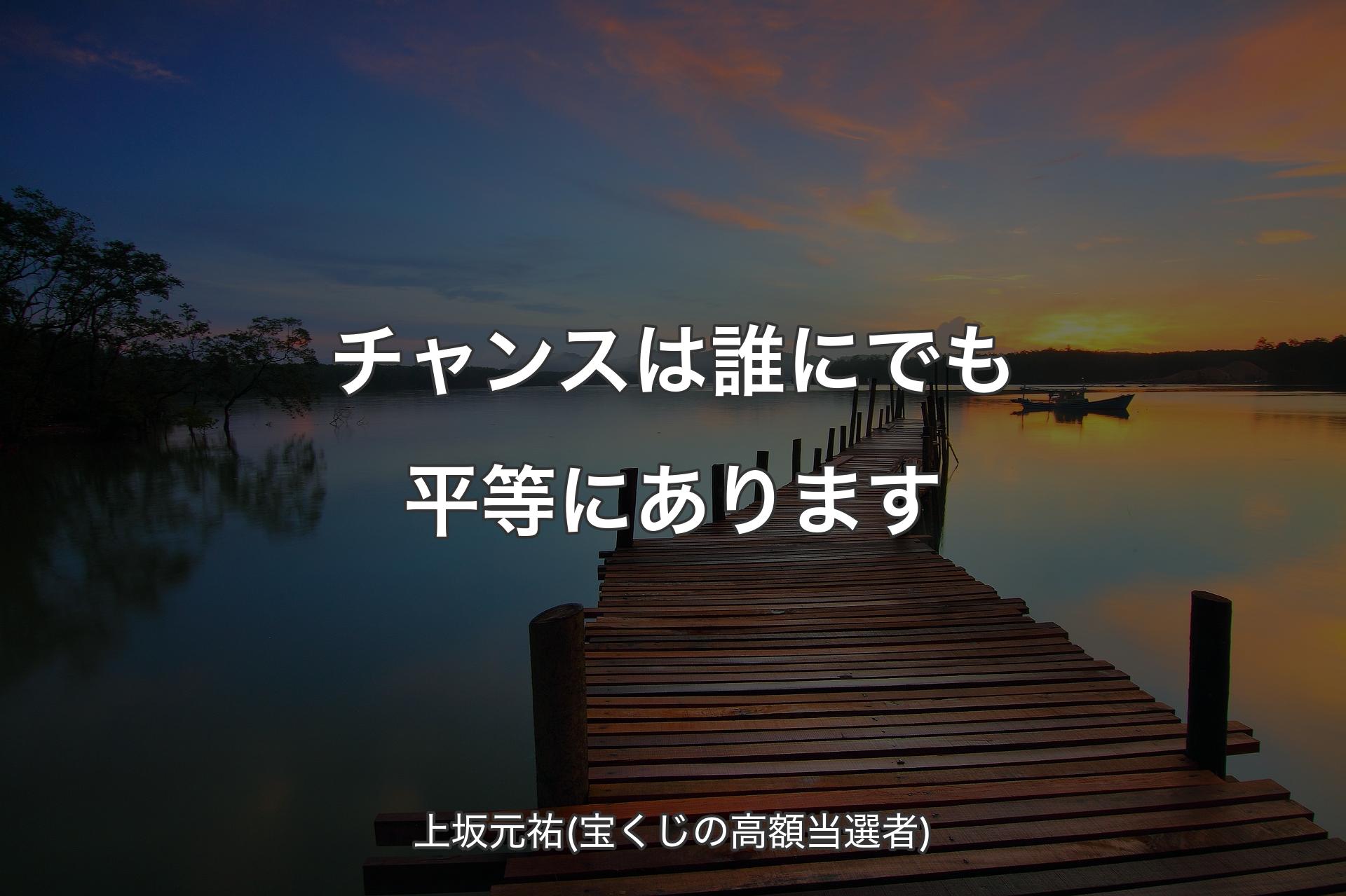 【背景3】チャンスは誰にでも平等にあります - 上坂元祐(宝くじの高額当選者)