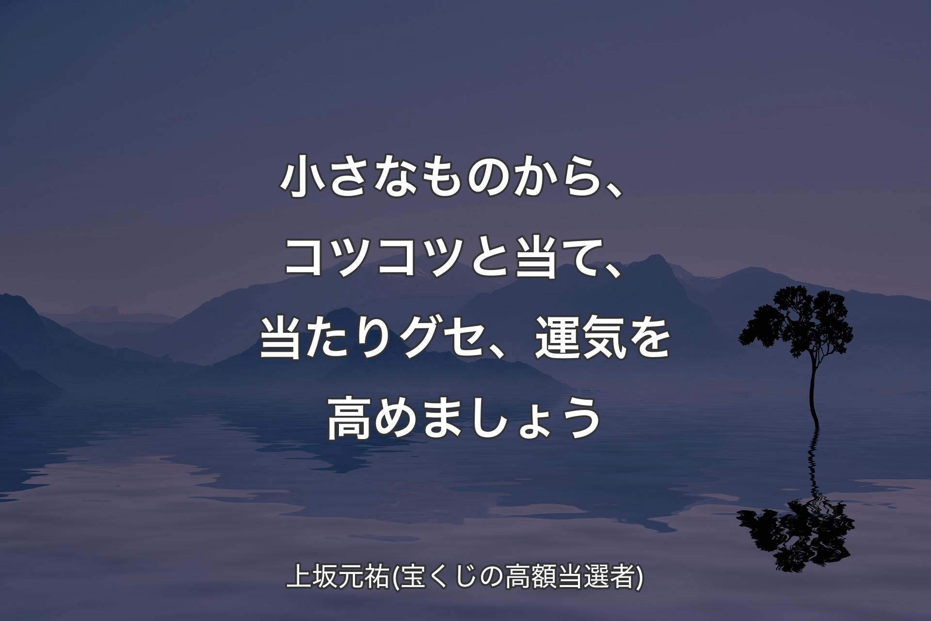 【背景4】小さなものから、コツコツと当て、当たりグセ、運気を高めましょう - 上坂元祐(宝くじの高額当選者)