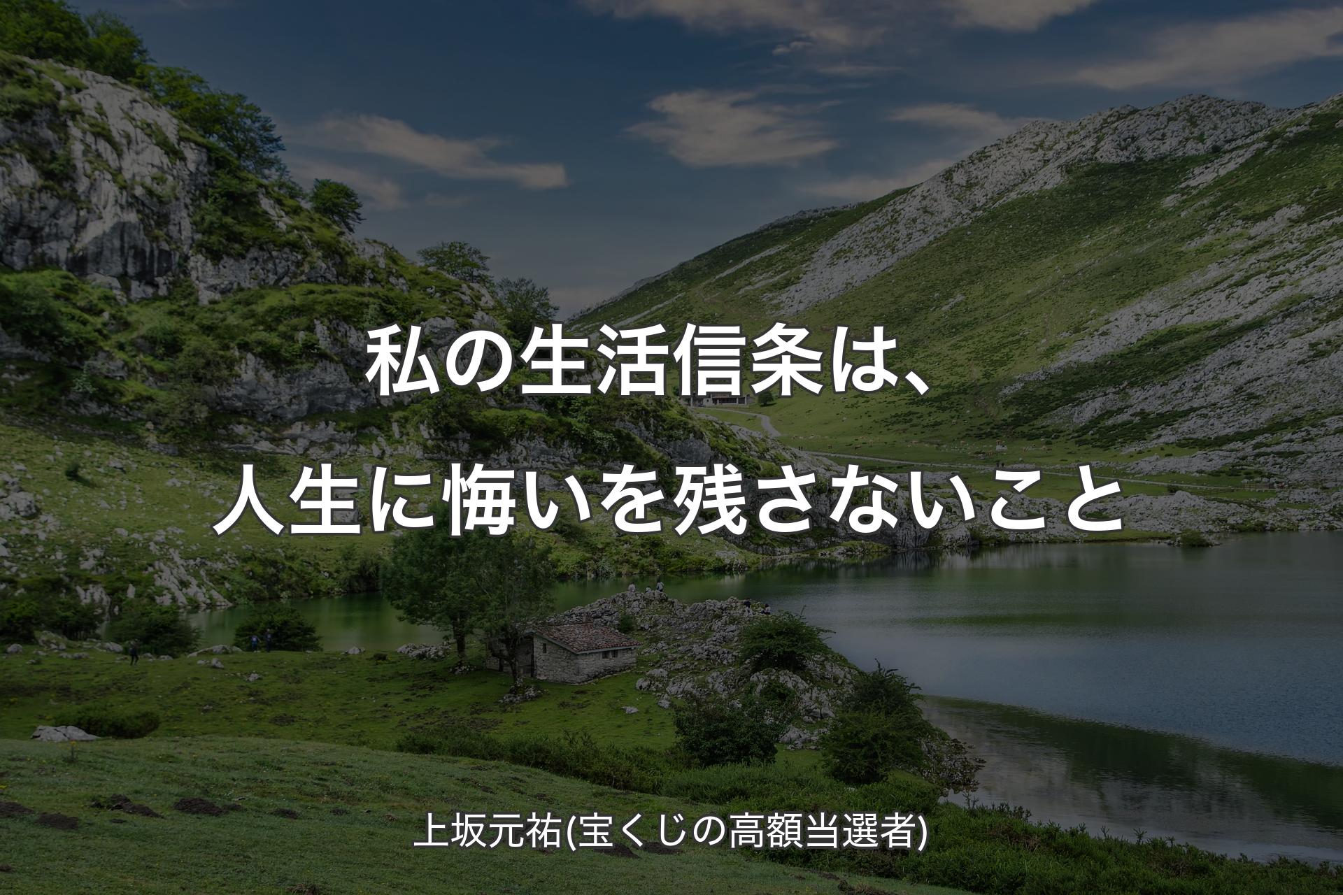 【背景1】私の生活信条は、人生に悔いを残さないこと - 上坂元祐(宝くじの高額当選者)