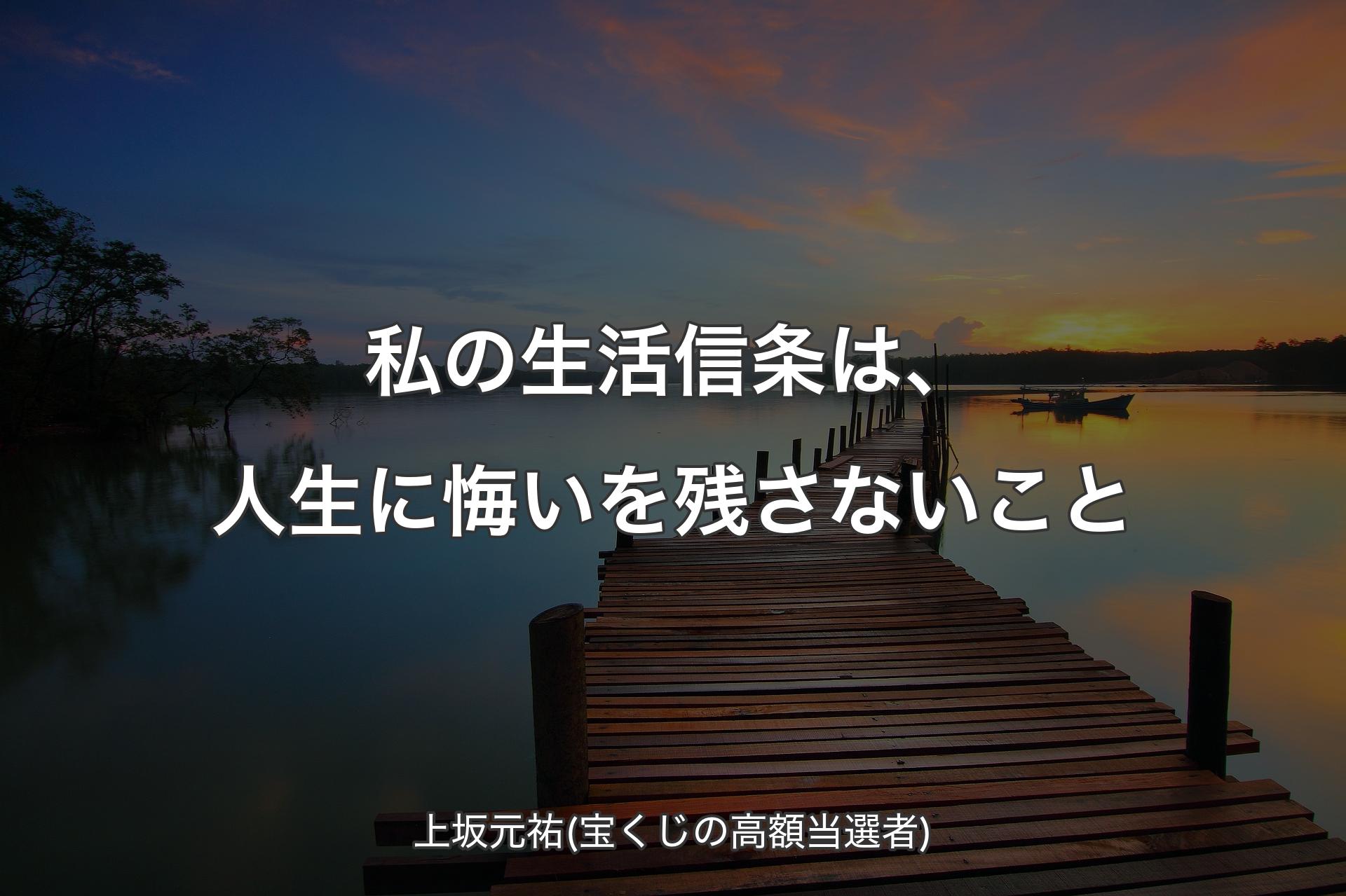 私の生活信条は、人生に悔いを残さないこと - 上坂元祐(宝くじの高額当選者)