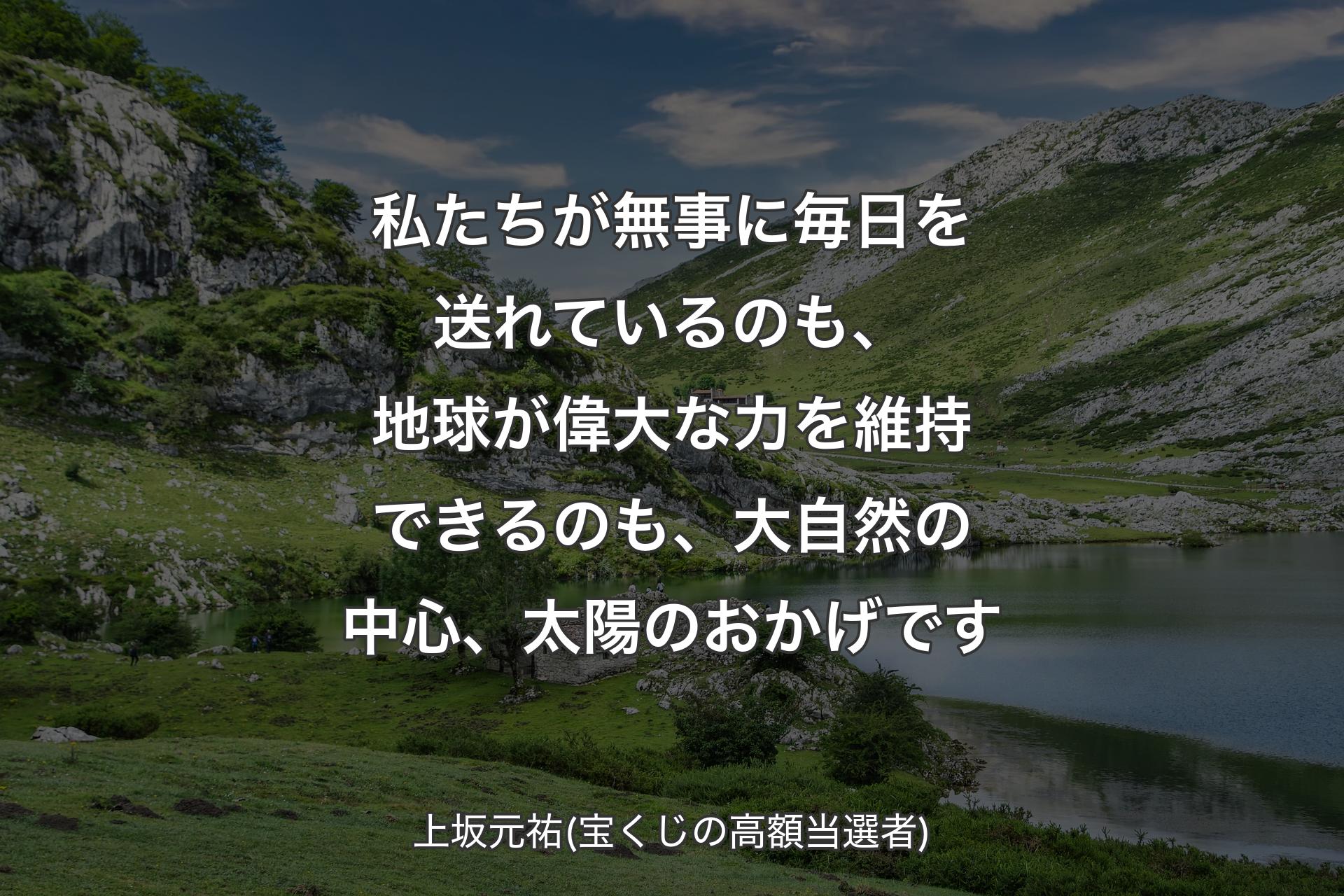 【背景1】私たちが無事に毎日を送れているのも、地球が偉大な力を維持できるのも、大自然の中心、太陽のおかげです - 上坂元祐(宝くじの高額当選者)