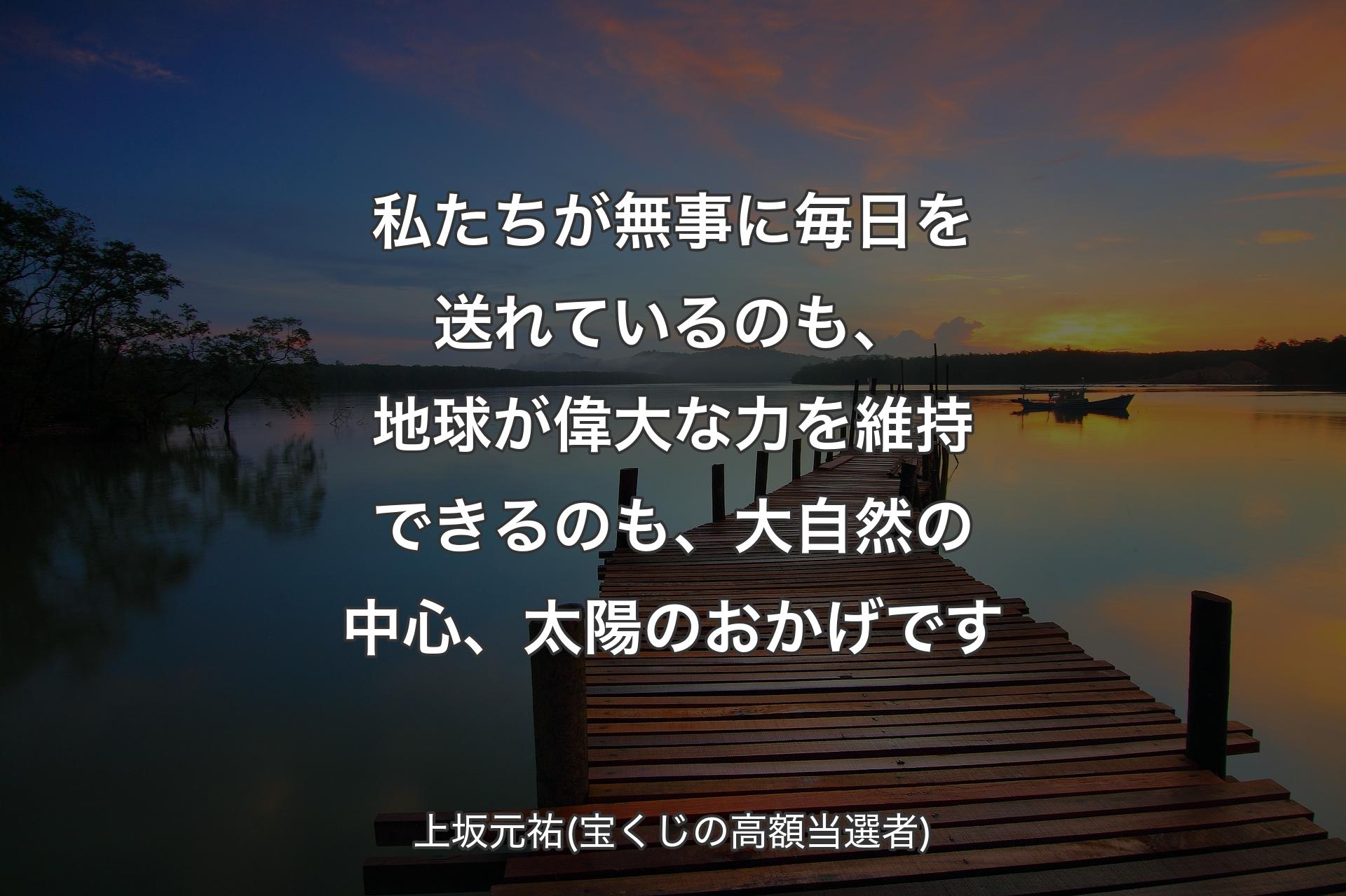 【背景3】私たちが無事に毎日を送れているのも、地球が偉大な力を維持できるのも、大自然の中心、太陽のおかげです - 上坂元祐(宝くじの高額当選者)