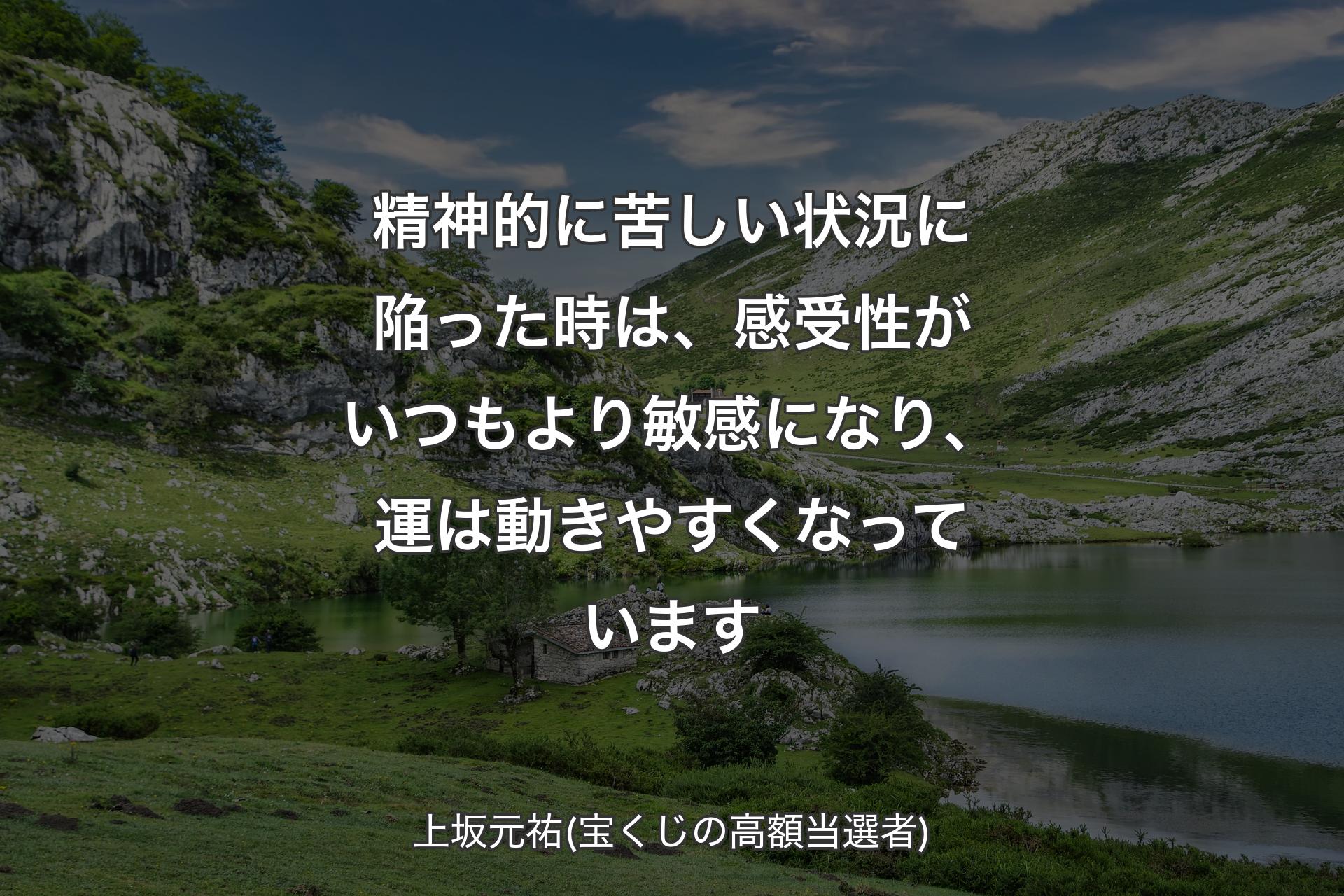 精神的に苦しい状況に陥った時は、感受性がいつもより敏感になり、運は動きやすくなっています - 上坂元祐(宝くじの高額当選者)