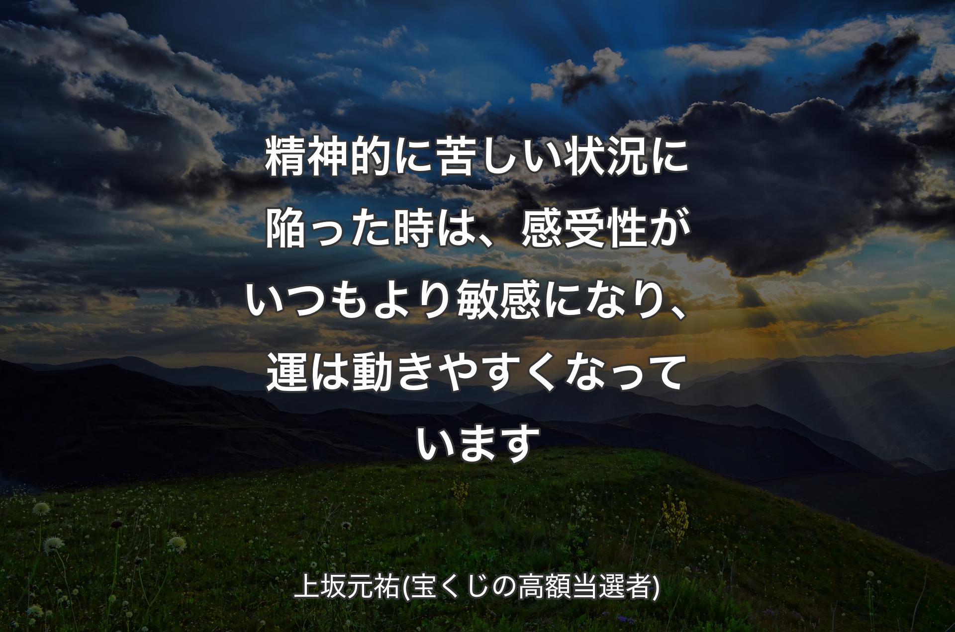 精神的に苦しい状況に陥った時は、感受性がいつもより敏感になり、運は動きやすくなっています - 上坂元祐(宝くじの高額当選者)