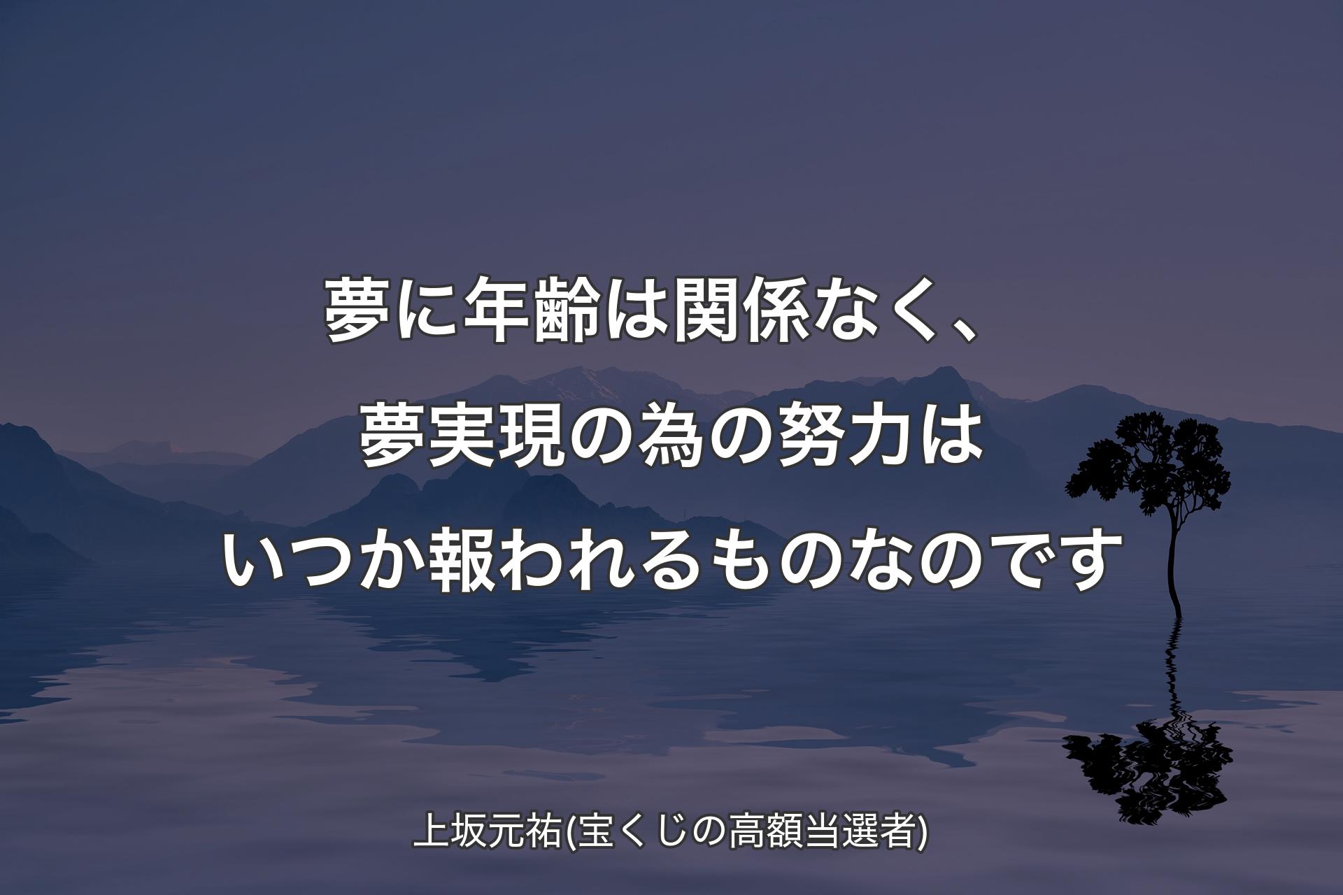 夢に年齢は関係なく、夢実現の為の努力はいつか報われるものなのです - 上坂元祐(宝くじの高額当選者)