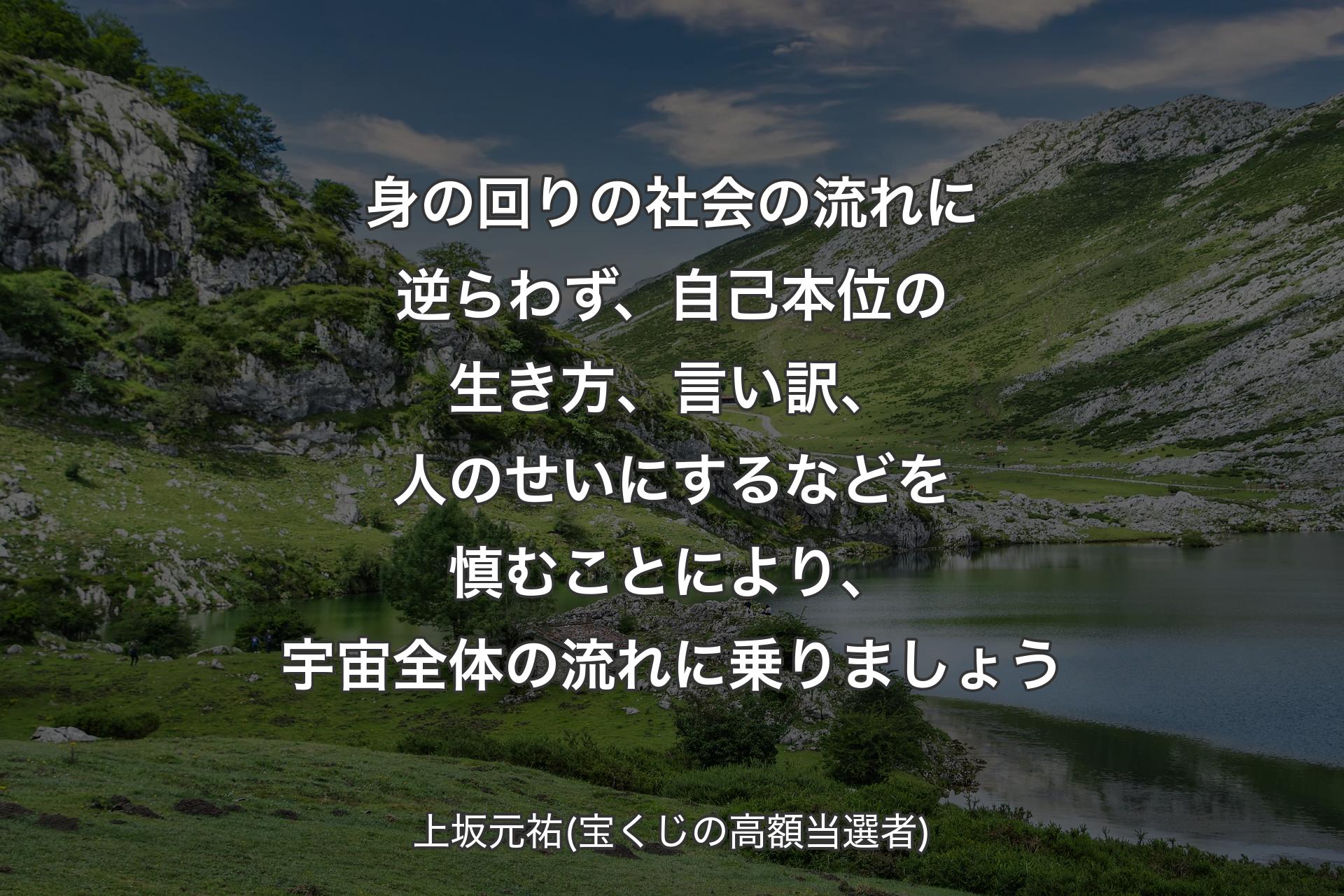 【背景1】身の回りの社会の流れに逆らわず、自己本位の生き方、言い訳、人のせいにするなどを慎むことにより、宇宙全体の流れに乗りましょう - 上坂元祐(宝くじの高額当選者)