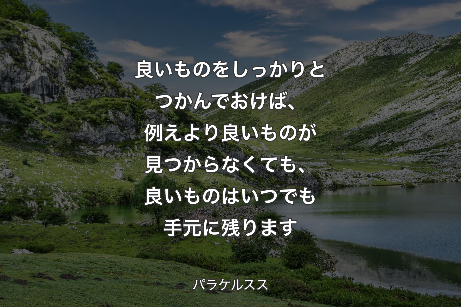 【背景1】良いものをしっかりとつかんでおけば、例えより良いものが見つからなくても、良いものはいつでも手元に残ります - パラケルスス