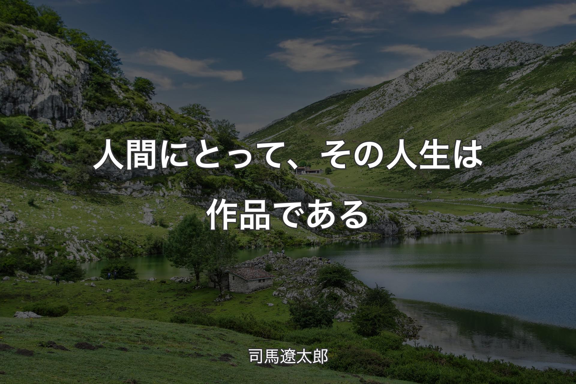 【背景1】人間にとって、その人生は作品である - 司馬遼太郎