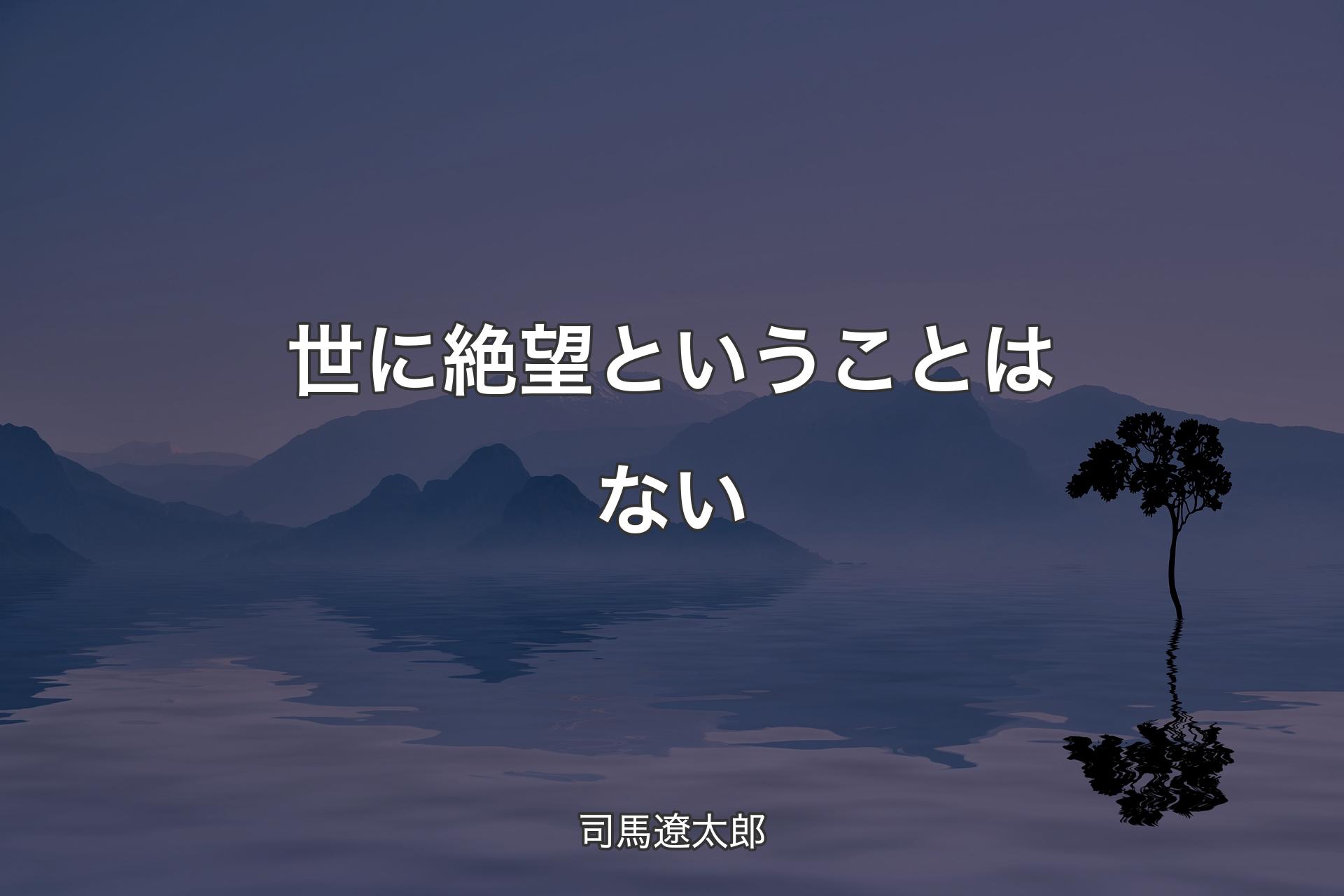 【背景4】世に絶望ということはない - 司馬遼太郎