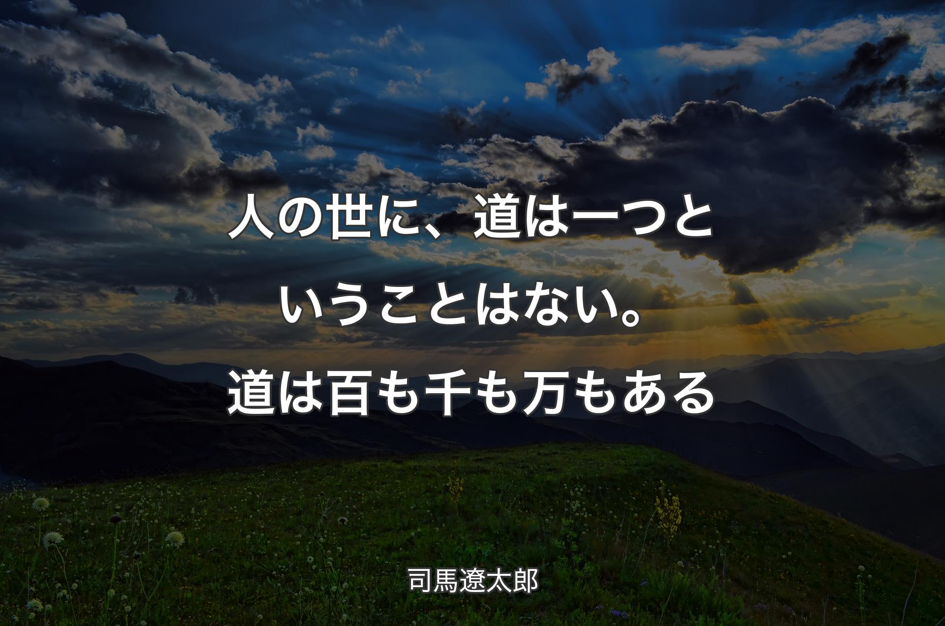 人の世に、道は一つということはない。道は百も千も万もある - 司馬遼太郎