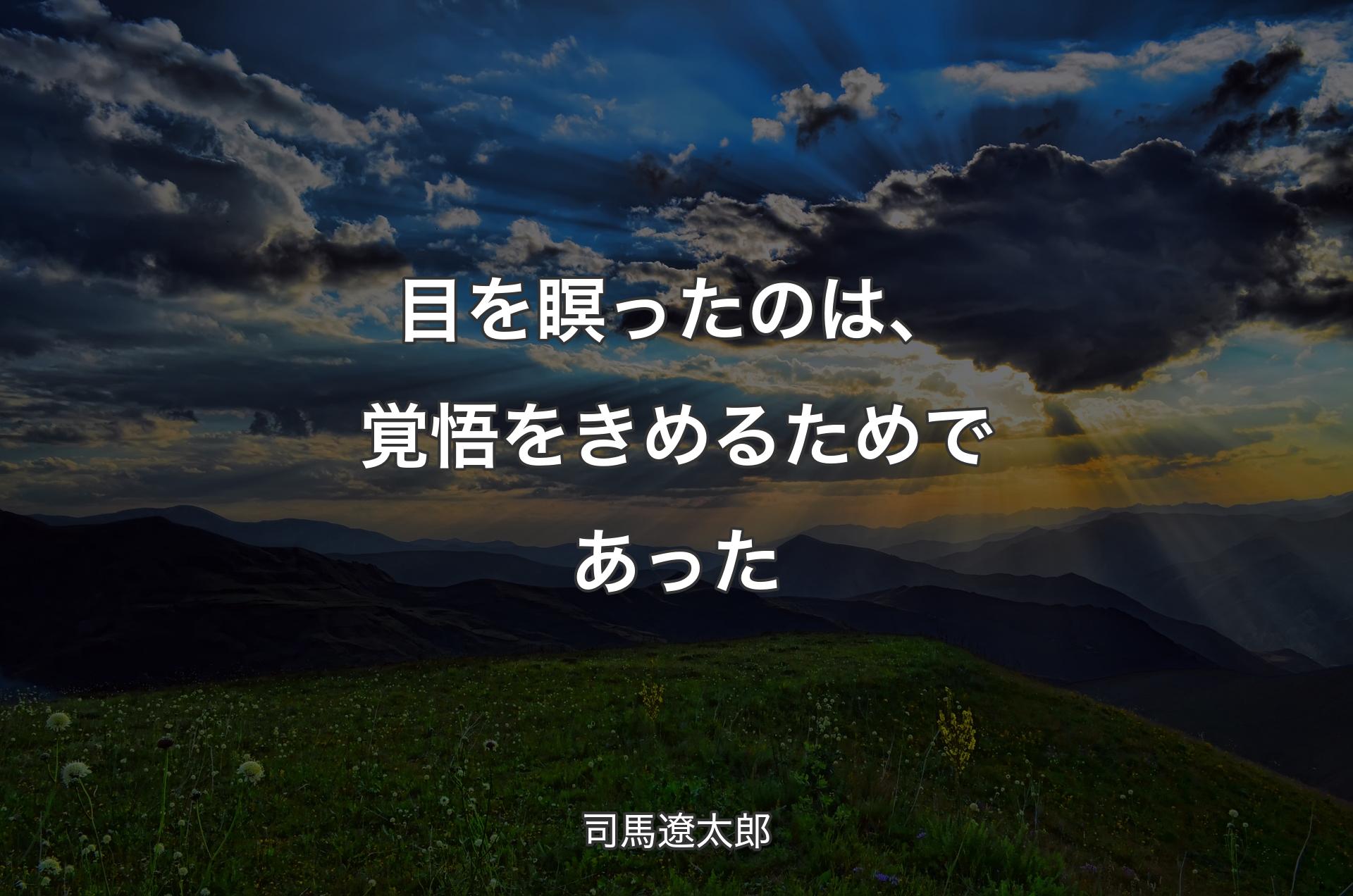 目を瞑ったのは、覚悟をきめるためであった - 司馬遼太郎