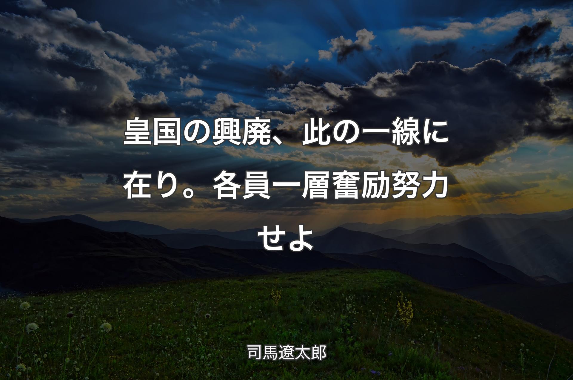 皇国の興廃、此の一線に在り。各員一層奮励努力せよ - 司馬遼太郎