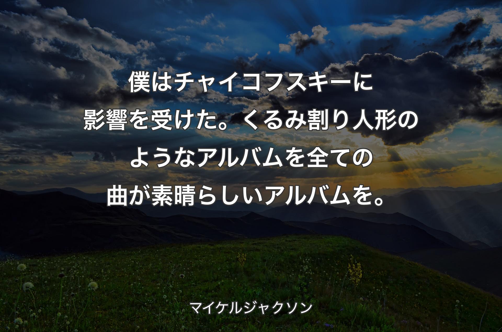 僕はチャイコフスキーに影響を受けた。くるみ割り人形のようなアルバムを全ての曲が素晴らしいアルバムを。 - マイケルジャクソン