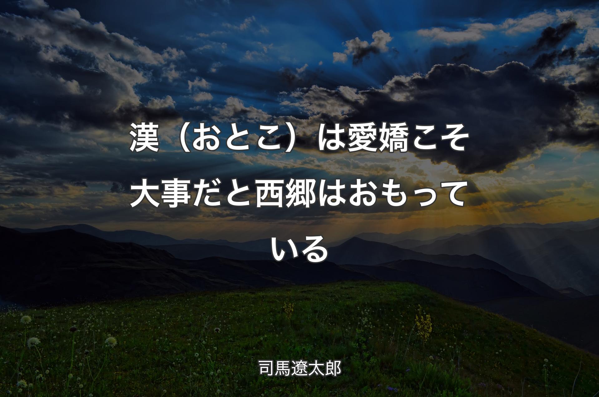 漢（おとこ）は愛嬌こそ大事だと西郷はおもっている - 司馬遼太郎