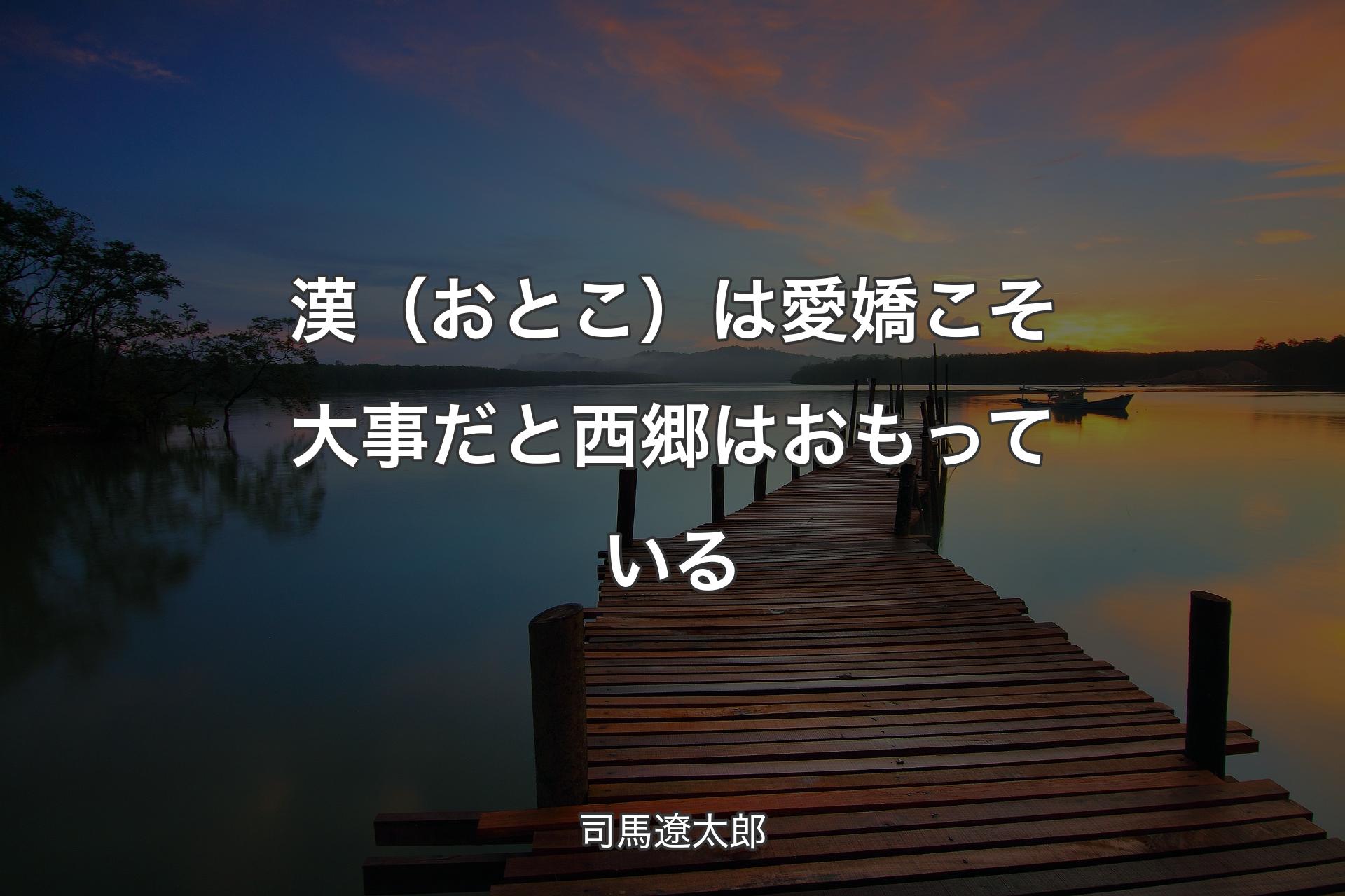 【背景3】漢（おとこ）は愛嬌こそ大事だと西郷はおもっている - 司馬遼太郎