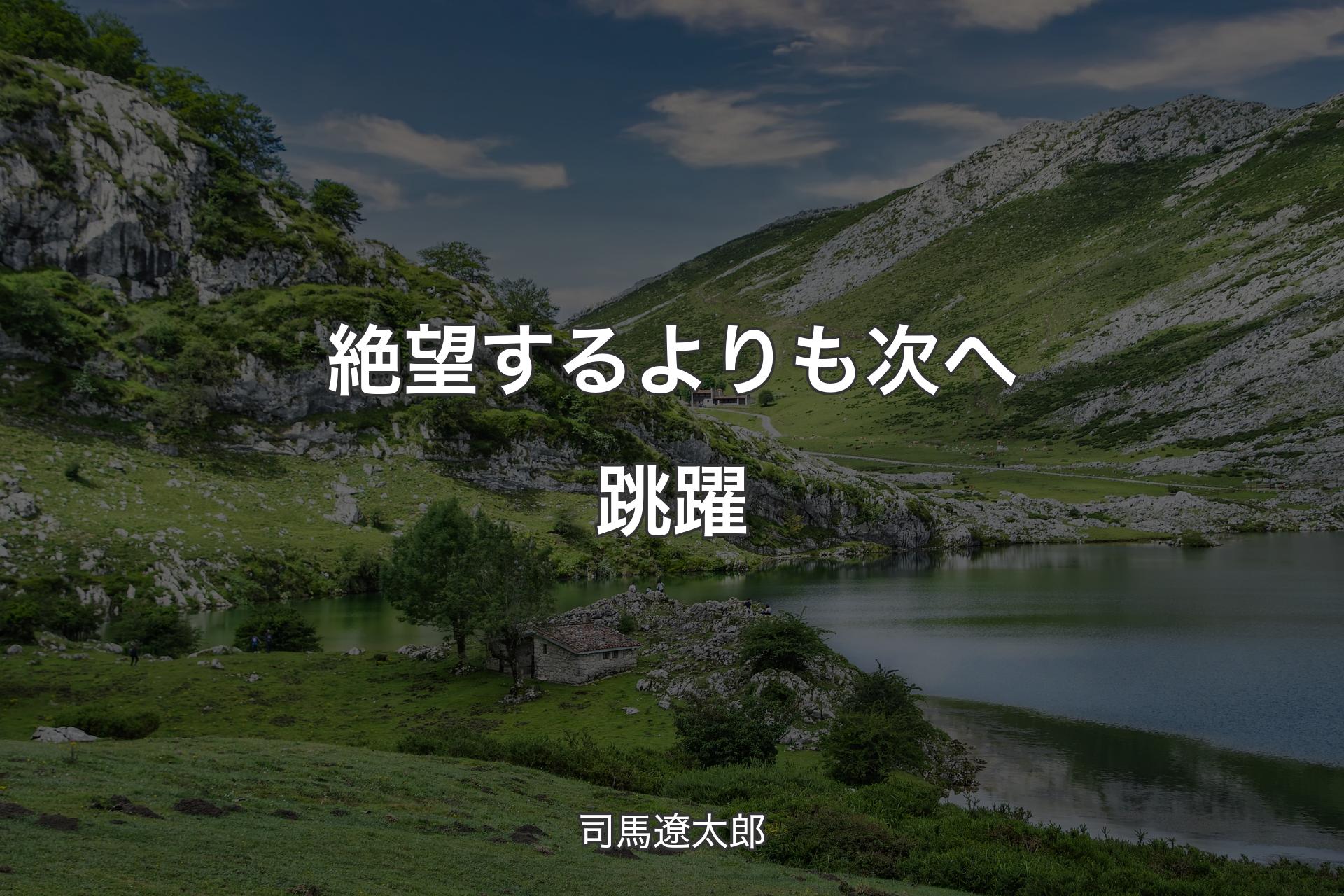 絶望するよりも次へ跳躍 - 司馬遼太郎