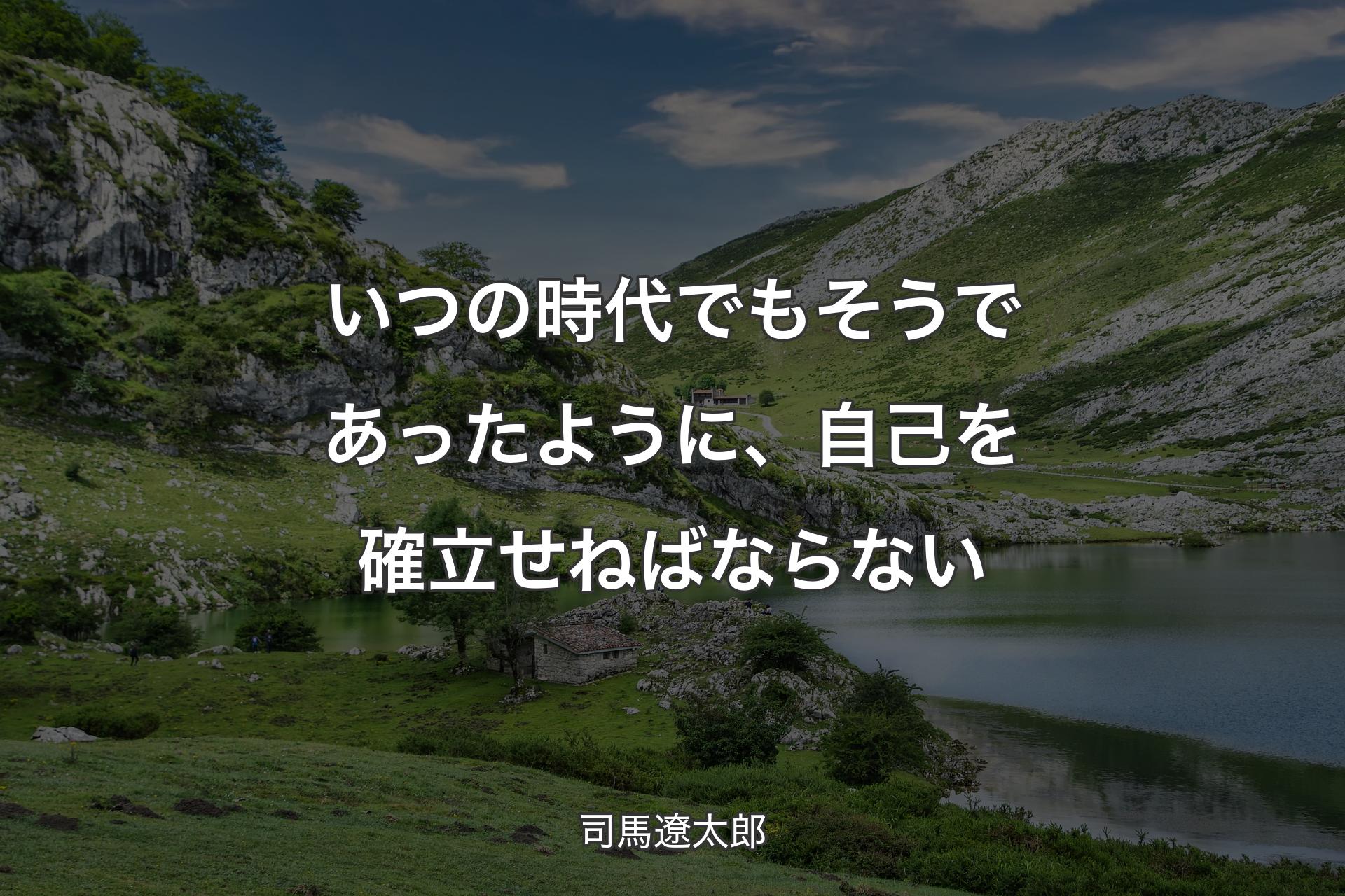 いつの時代でもそうであったように、自己を確立せねばならない - 司馬遼太郎