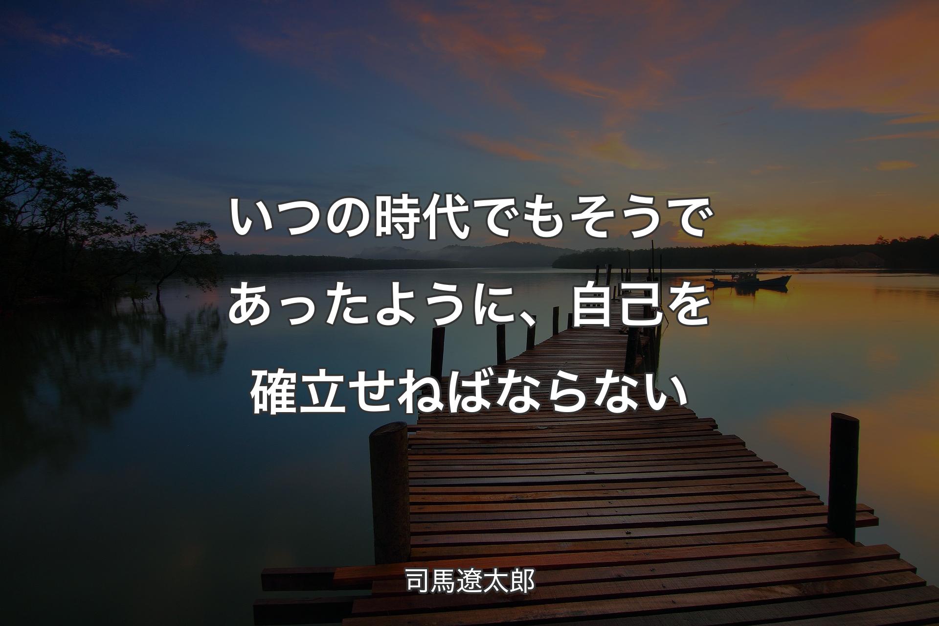 【背景3】いつの時代でもそうであったように、自己を確立せねばならない - 司馬遼太郎