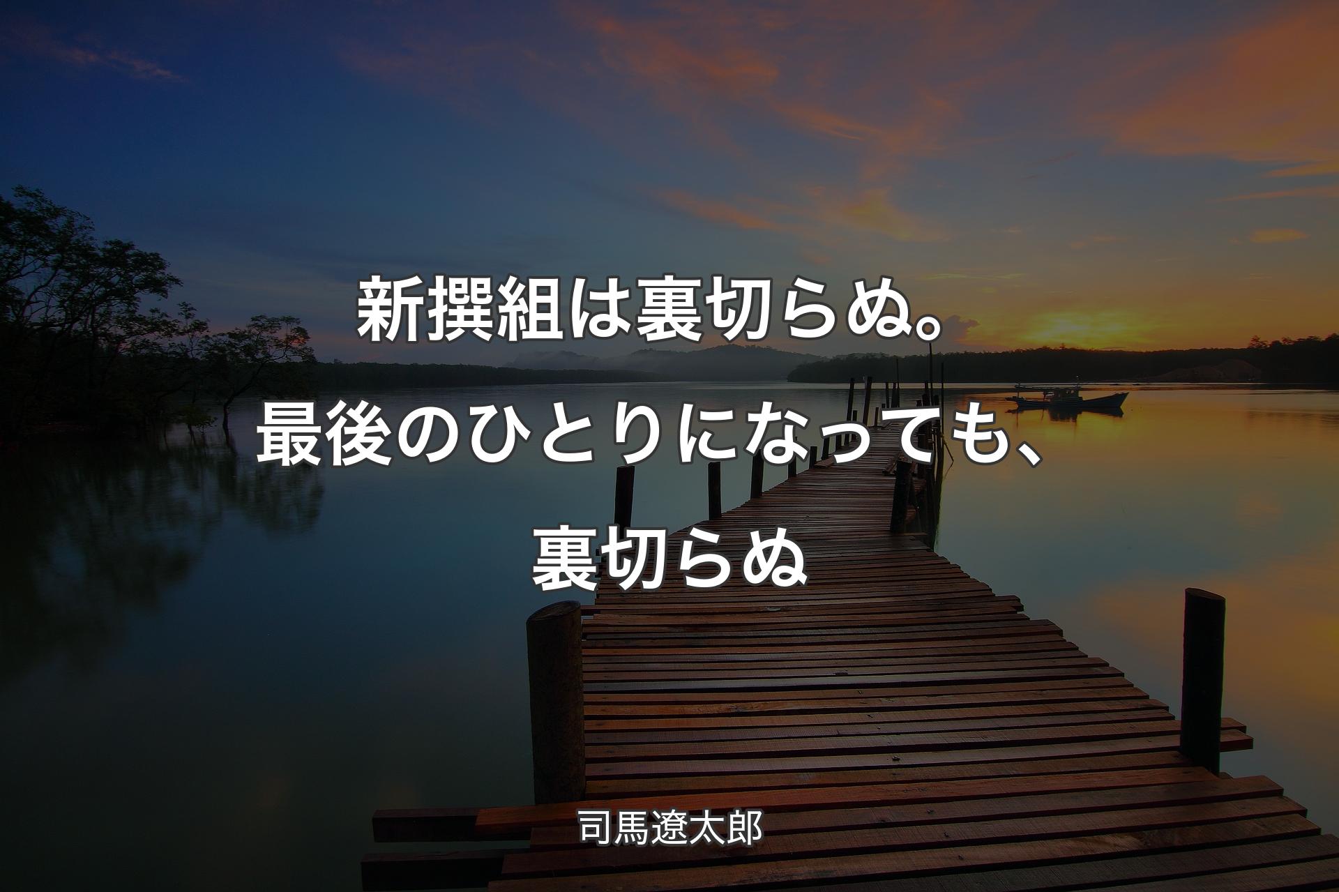 【背景3】新撰組は裏切らぬ。 最後のひとりになっても、裏切らぬ - 司馬遼太郎