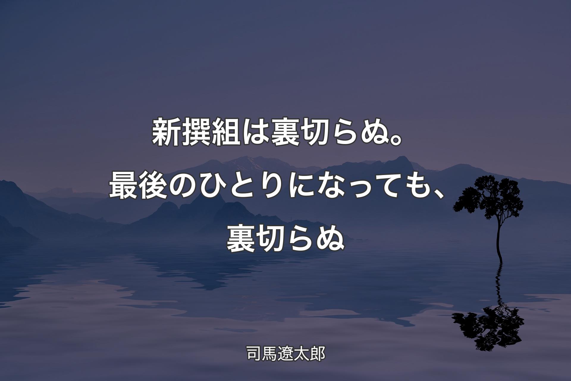 【背景4】新撰組は裏切らぬ。 最後のひとりになっても��、裏切らぬ - 司馬遼太郎