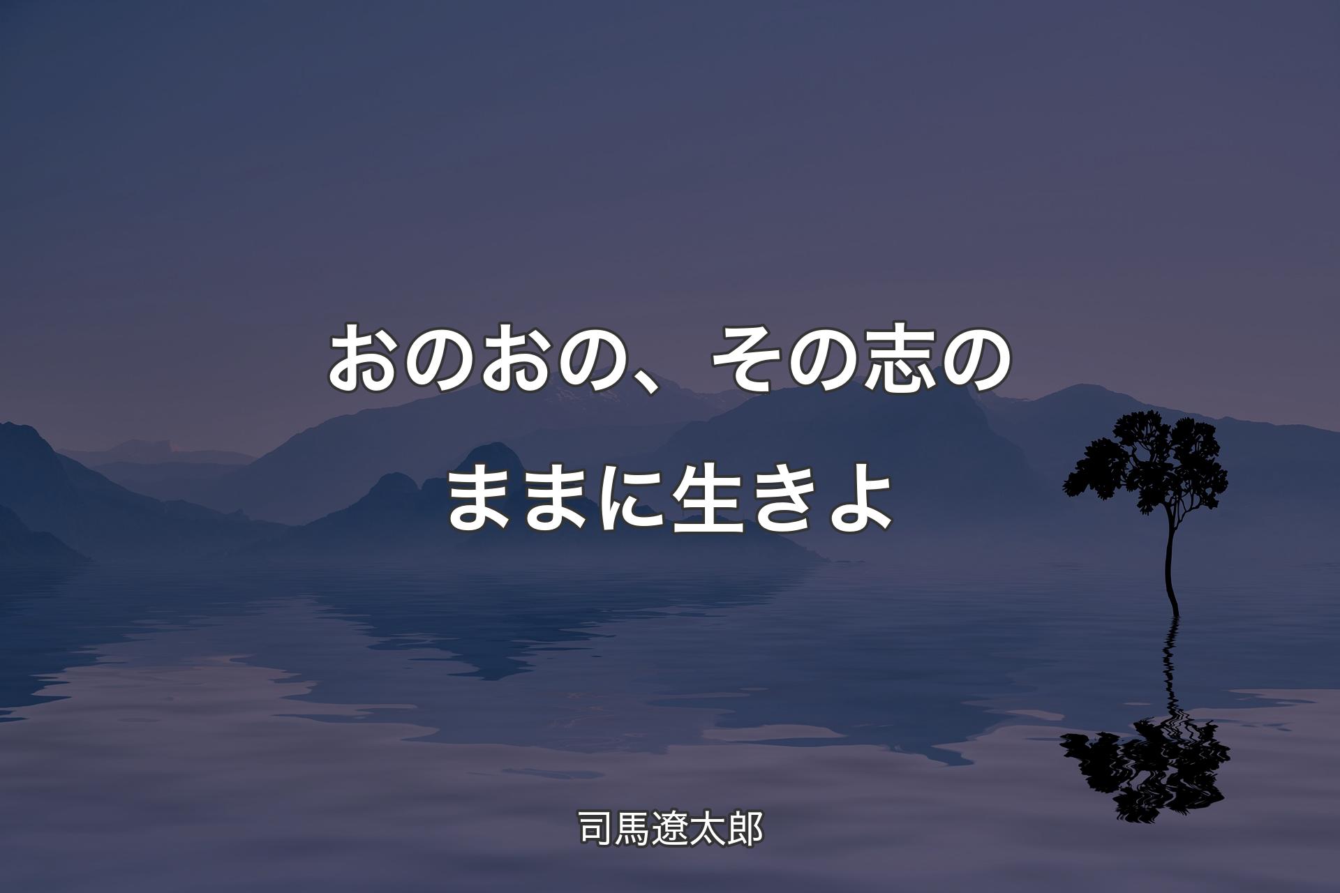 【背景4】おのおの、その志のままに生きよ - 司馬遼太郎