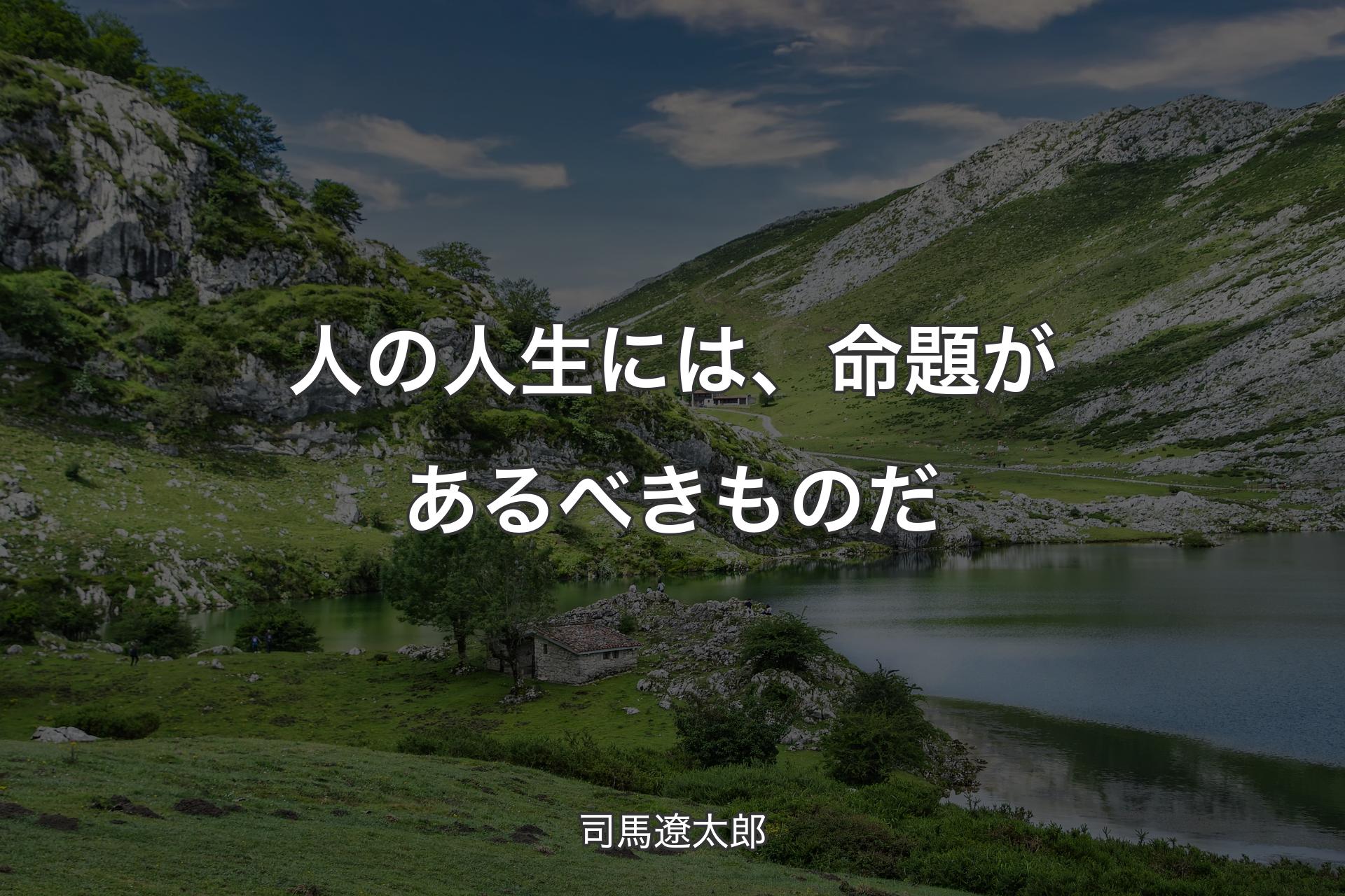 人の人生には、命題があるべきものだ - 司馬遼太郎