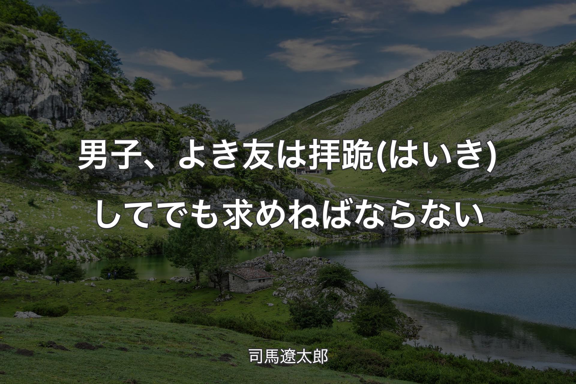 【背景1】男子、よき友は拝跪(はいき)してでも求めねばならない - 司馬遼太郎