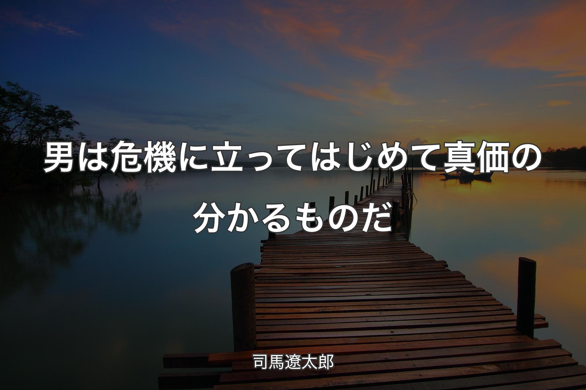 【背景3】男は危機に立ってはじめて真価の分かるものだ - 司馬遼太郎