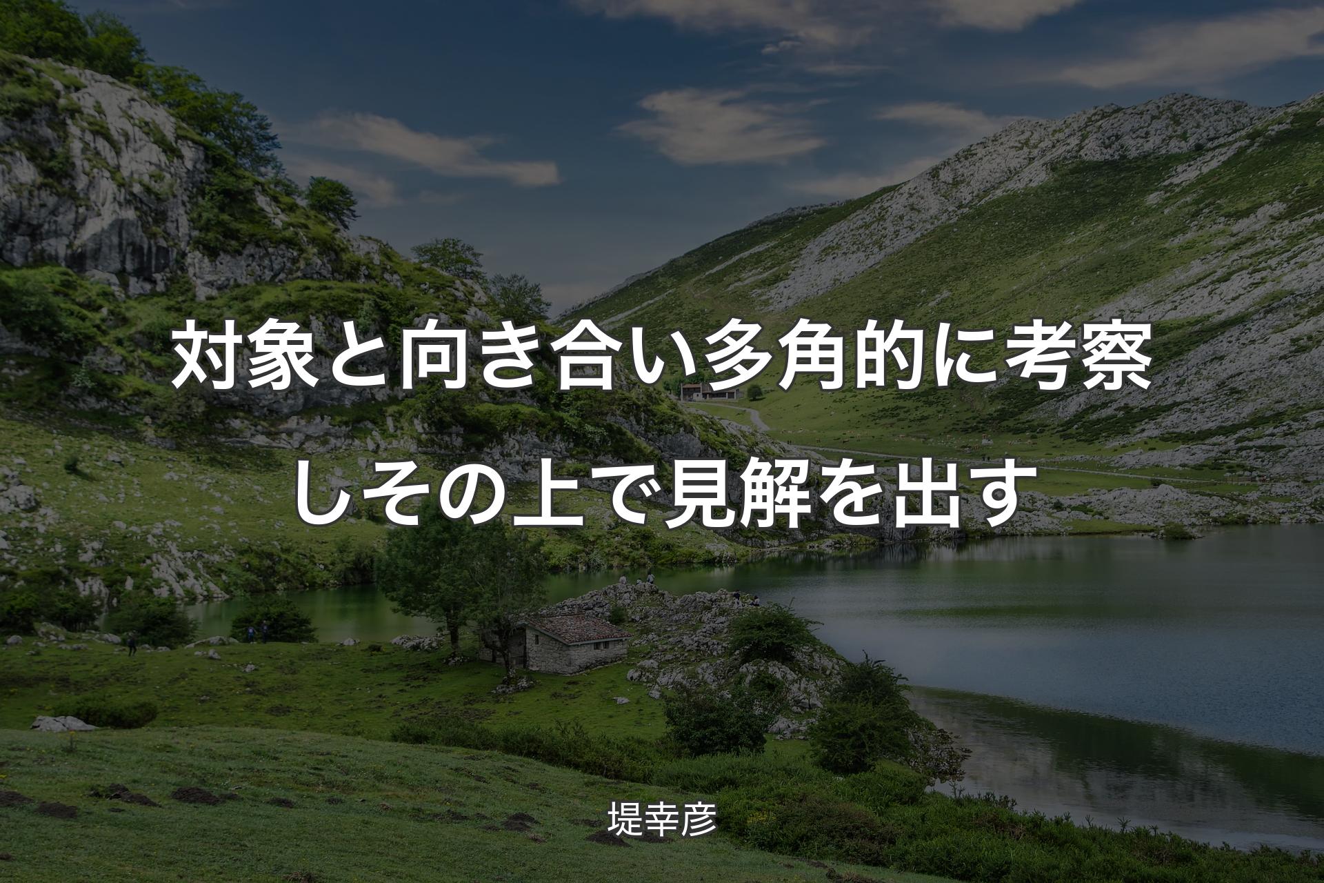 【背景1】対象と向き合い多角的に考察しその上で見解を出す - 堤幸彦