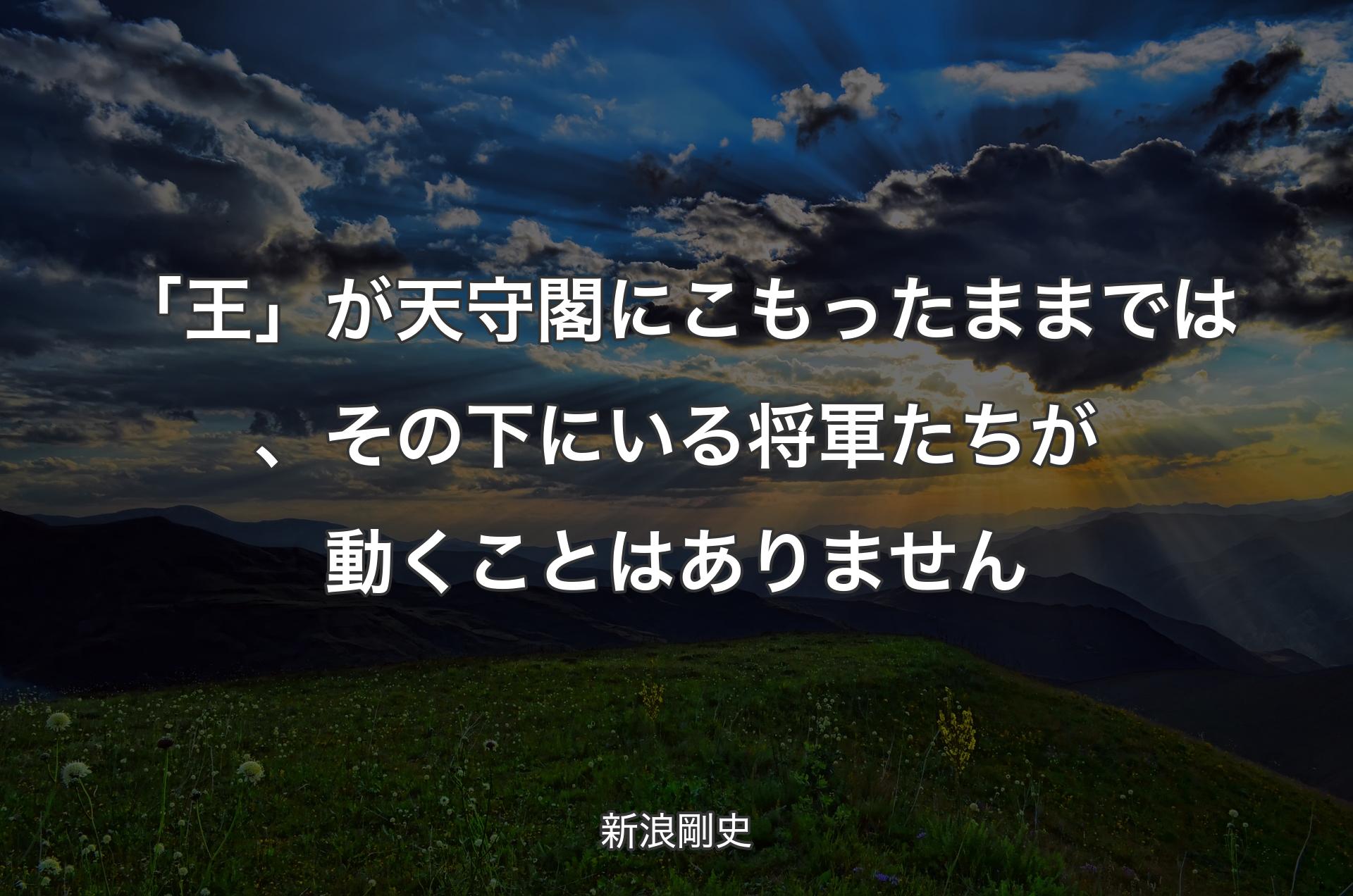 「王」が天守閣にこもったままでは、その下にいる将軍たちが動くことはありません - 新浪剛史