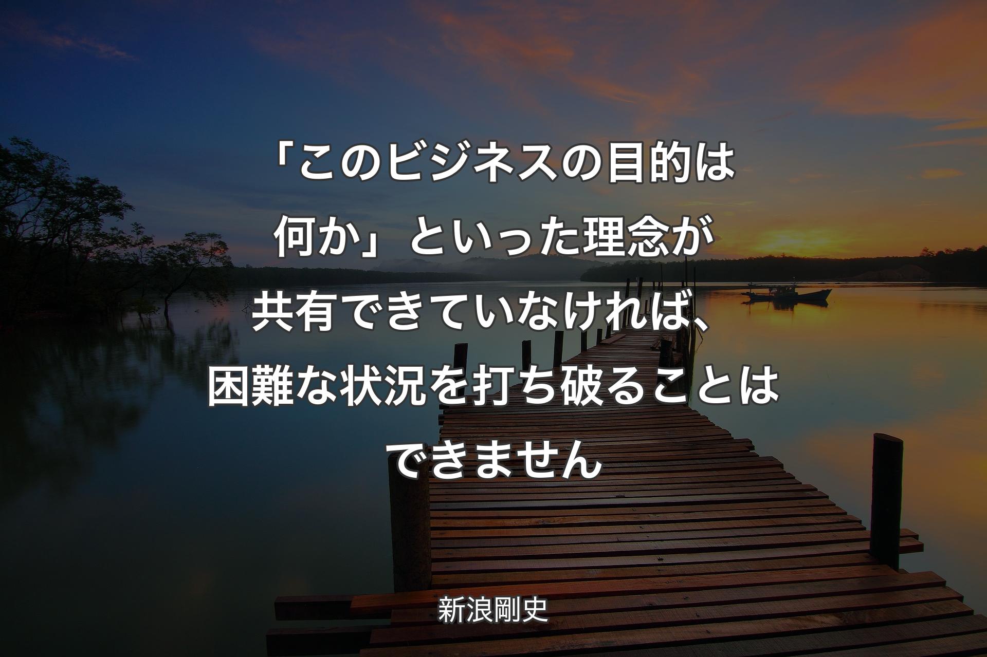 「このビジネスの目的は何か」といった理念が共有できていなければ、困難な状況を打ち破ることはできません - 新浪剛史